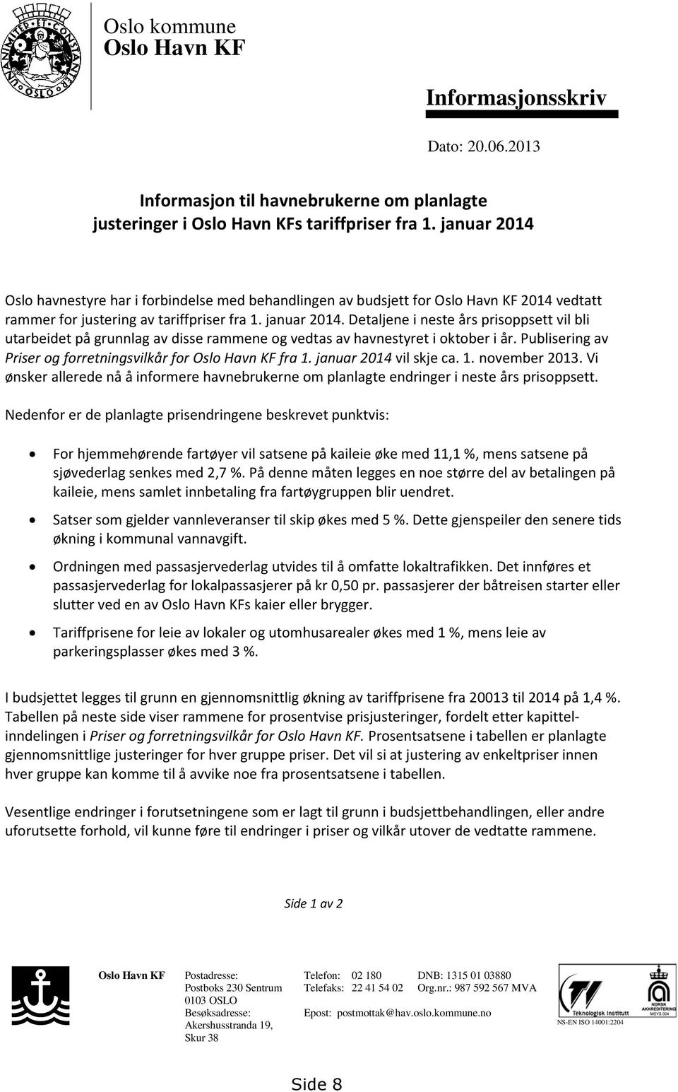 Detaljene i neste års prisoppsett vil bli utarbeidet på grunnlag av disse rammene og vedtas av havnestyret i oktober i år. Publisering av Priser og forretningsvilkår for Oslo Havn KF fra 1.