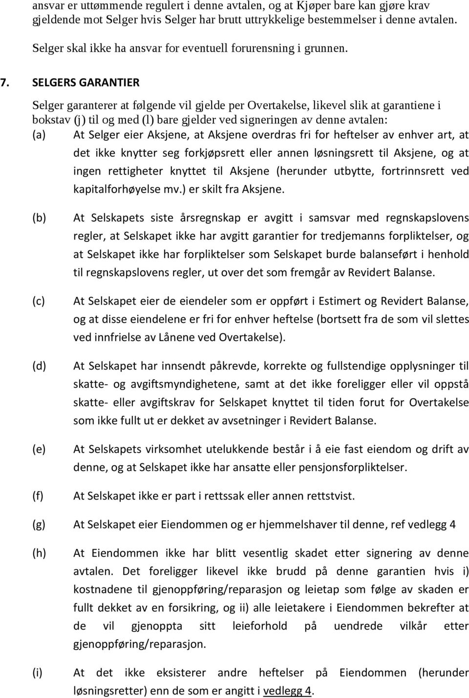 SELGERS GARANTIER Selger garanterer at følgende vil gjelde per Overtakelse, likevel slik at garantiene i bokstav (j) til og med (l) bare gjelder ved signeringen av denne avtalen: (a) At Selger eier