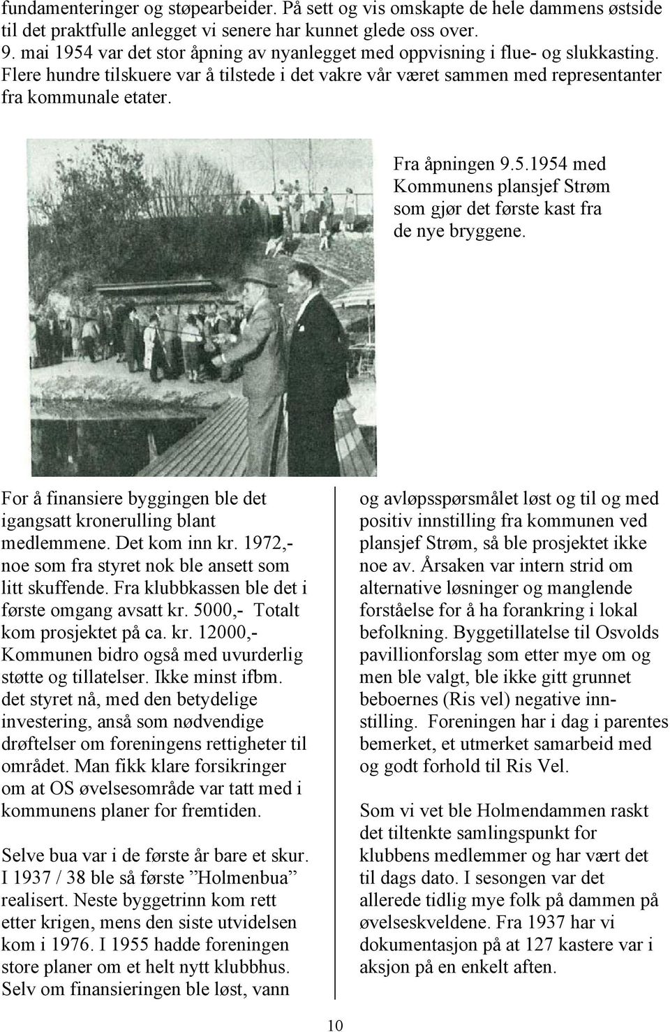 Fra åpningen 9.5.1954 med Kommunens plansjef Strøm som gjør det første kast fra de nye bryggene. For å finansiere byggingen ble det igangsatt kronerulling blant medlemmene. Det kom inn kr.