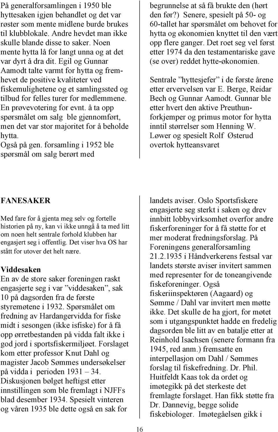 Egil og Gunnar Aamodt talte varmt for hytta og fremhevet de positive kvaliteter ved fiskemulighetene og et samlingssted og tilbud for felles turer for medlemmene. En prøvevotering for evnt.