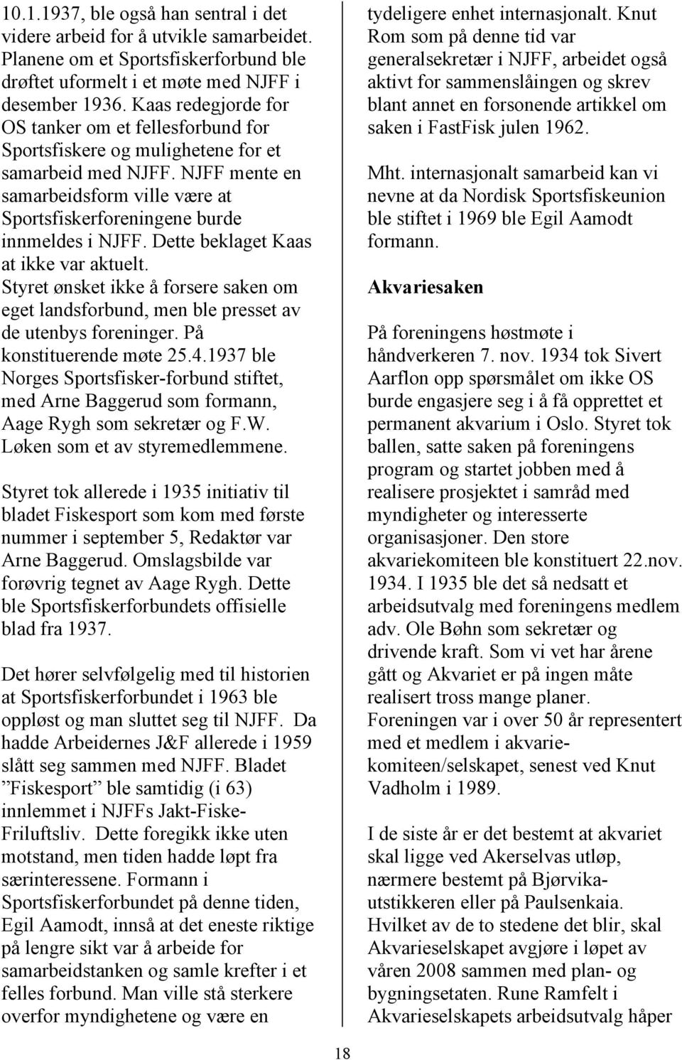 Dette beklaget Kaas at ikke var aktuelt. Styret ønsket ikke å forsere saken om eget landsforbund, men ble presset av de utenbys foreninger. På konstituerende møte 25.4.