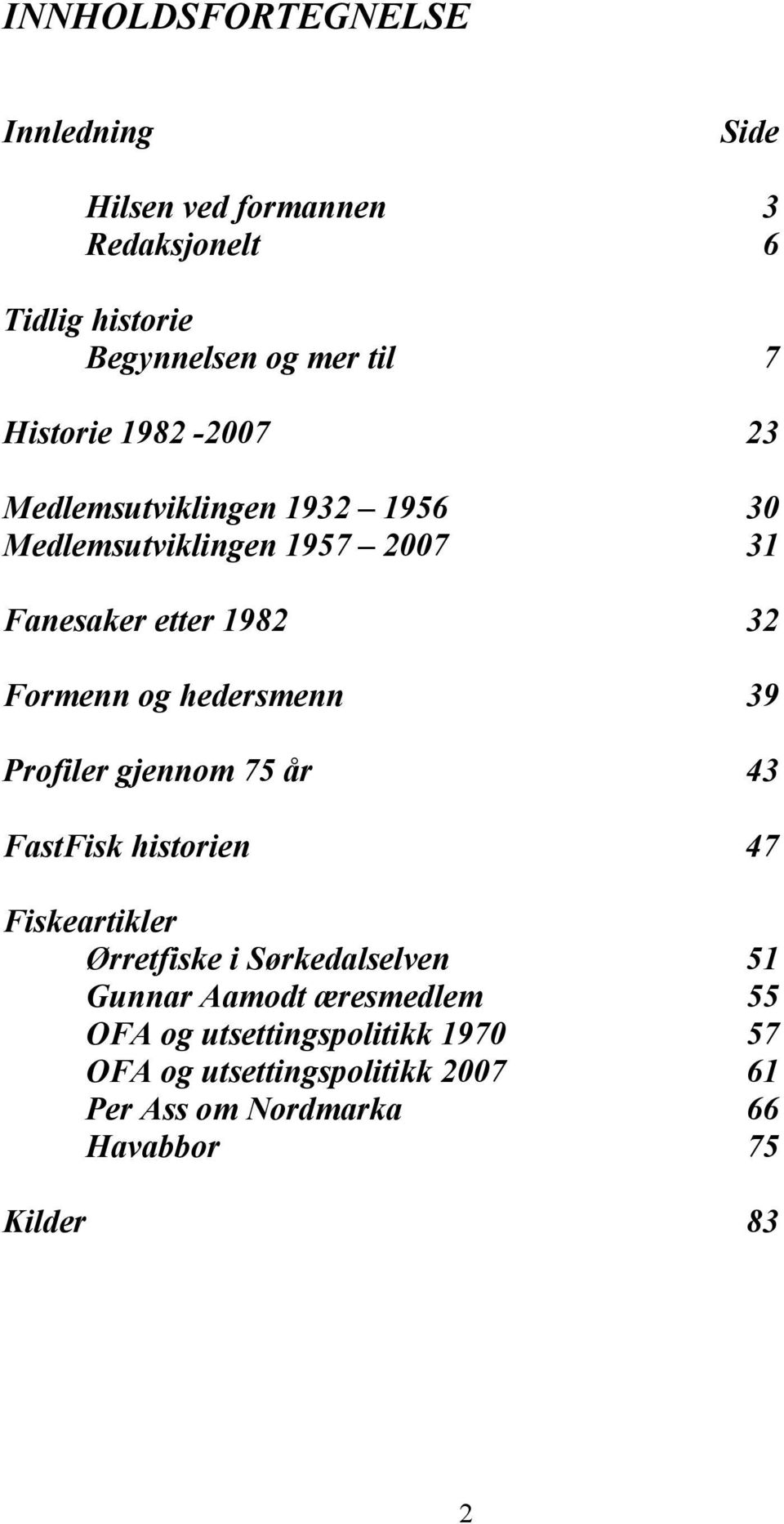 hedersmenn 39 Profiler gjennom 75 år 43 FastFisk historien 47 Fiskeartikler Ørretfiske i Sørkedalselven 51 Gunnar Aamodt