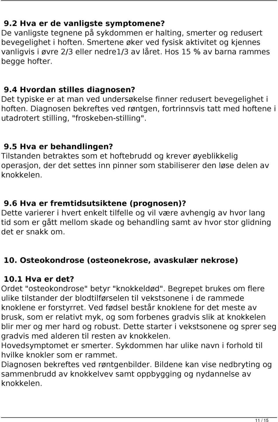 Det typiske er at man ved undersøkelse finner redusert bevegelighet i hoften. Diagnosen bekreftes ved røntgen, fortrinnsvis tatt med hoftene i utadrotert stilling, "froskeben-stilling". 9.