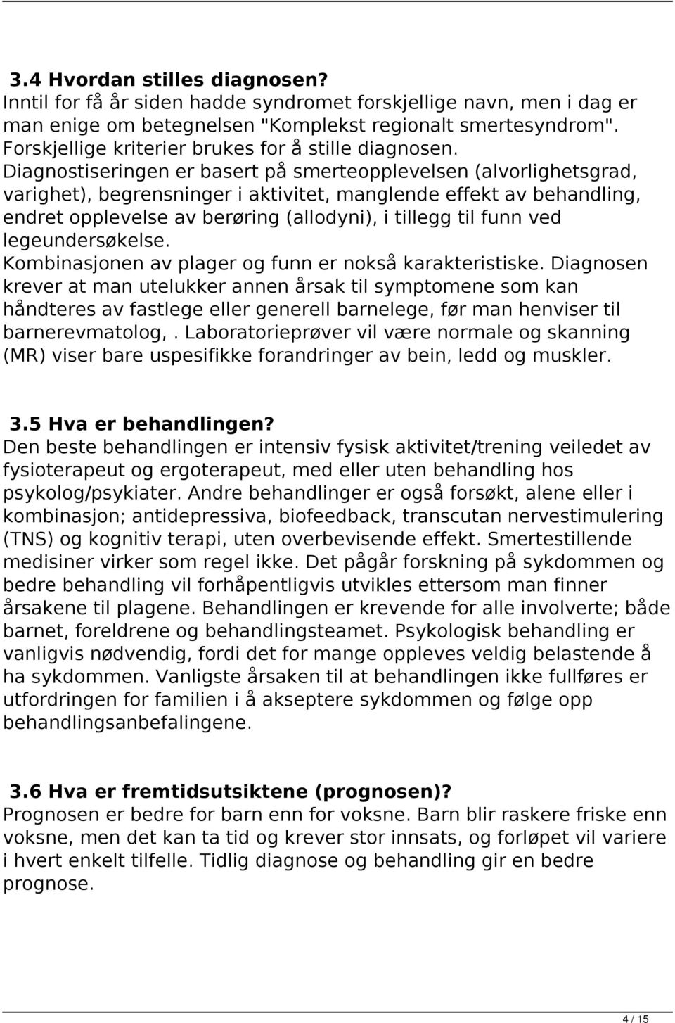 Diagnostiseringen er basert på smerteopplevelsen (alvorlighetsgrad, varighet), begrensninger i aktivitet, manglende effekt av behandling, endret opplevelse av berøring (allodyni), i tillegg til funn