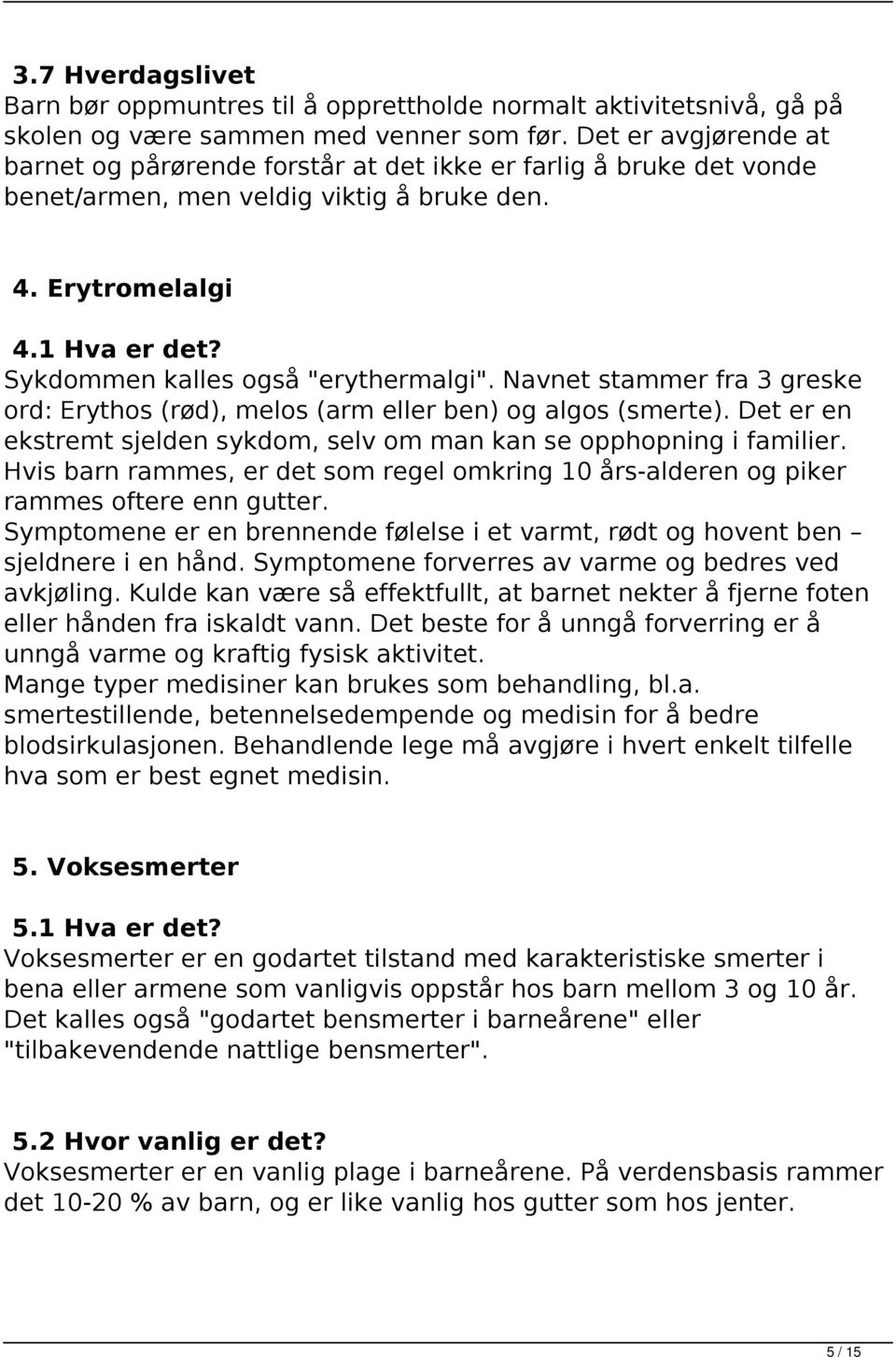 Sykdommen kalles også "erythermalgi". Navnet stammer fra 3 greske ord: Erythos (rød), melos (arm eller ben) og algos (smerte).