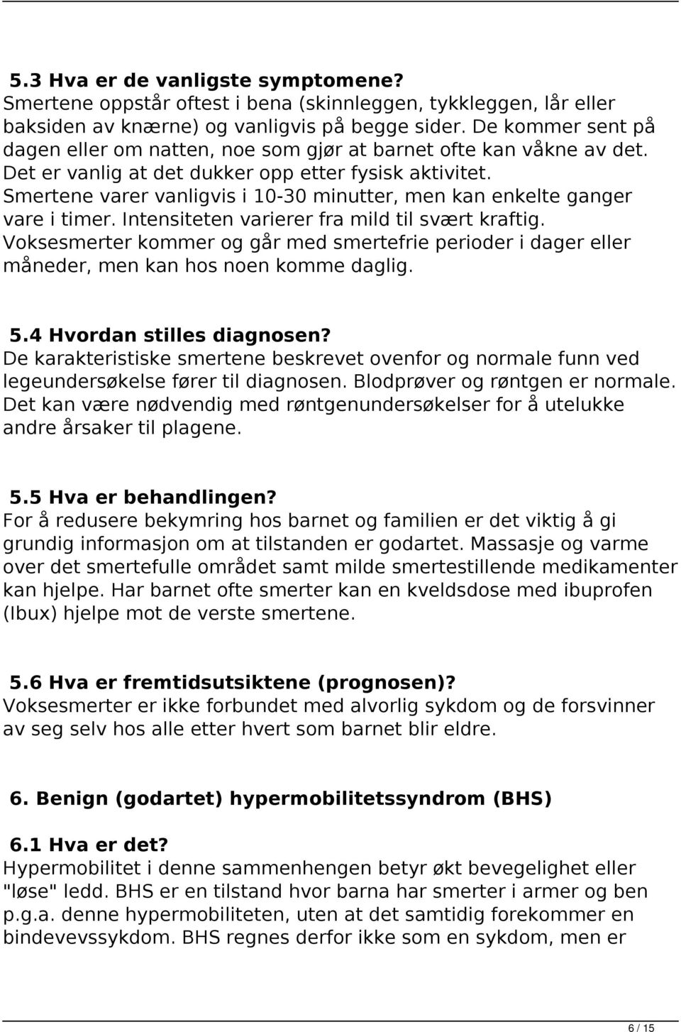 Smertene varer vanligvis i 10-30 minutter, men kan enkelte ganger vare i timer. Intensiteten varierer fra mild til svært kraftig.