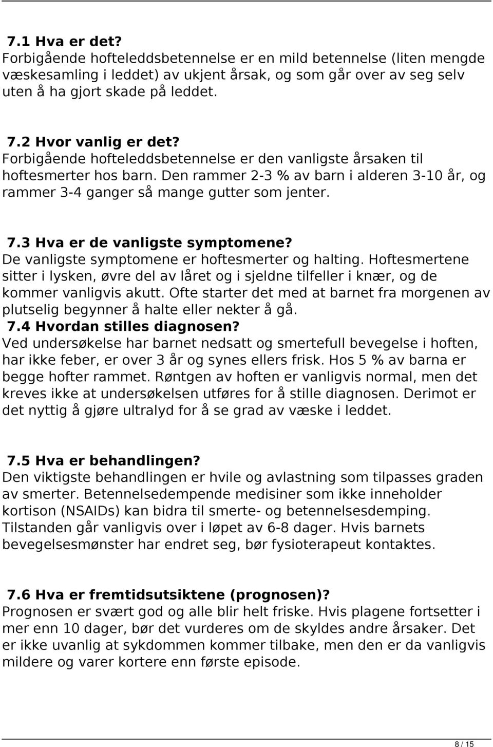 7.3 Hva er de vanligste symptomene? De vanligste symptomene er hoftesmerter og halting. Hoftesmertene sitter i lysken, øvre del av låret og i sjeldne tilfeller i knær, og de kommer vanligvis akutt.