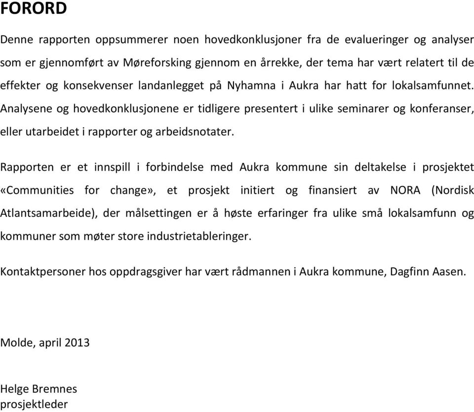 Analysene og hovedkonklusjonene er tidligere presentert i ulike seminarer og konferanser, eller utarbeidet i rapporter og arbeidsnotater.