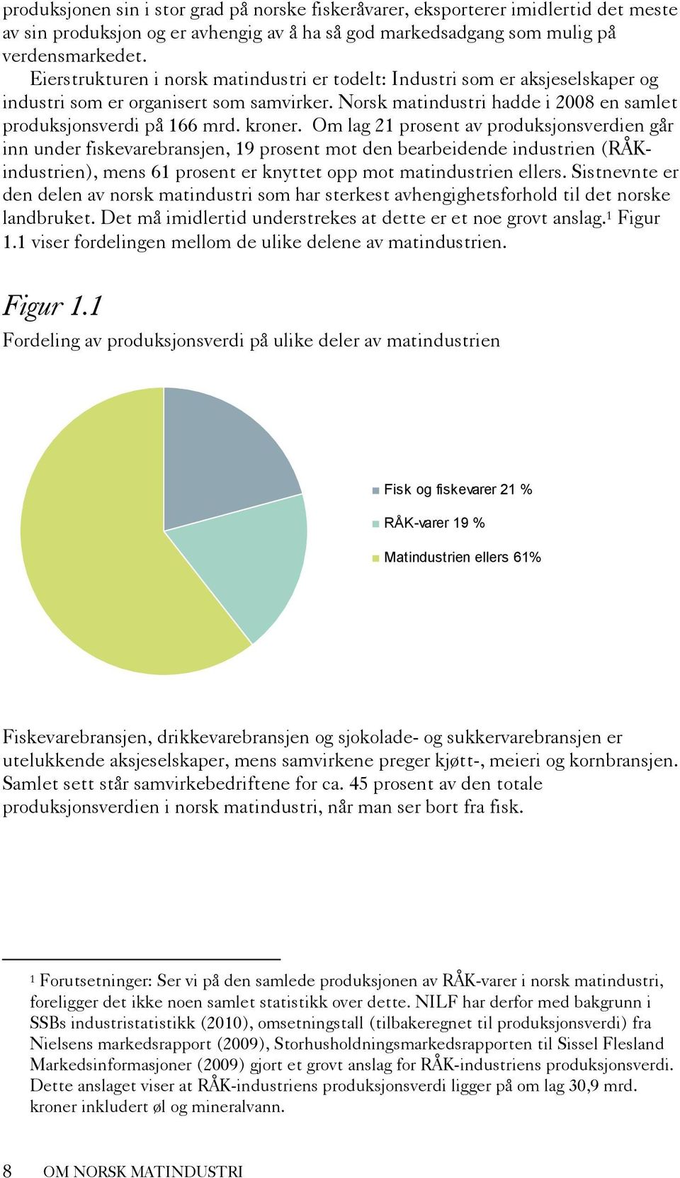 Om lag 21 prosent av produksjonsverdien går inn under fiskevarebransjen, 19 prosent mot den bearbeidende industrien (RÅKindustrien), mens 61 prosent er knyttet opp mot matindustrien ellers.