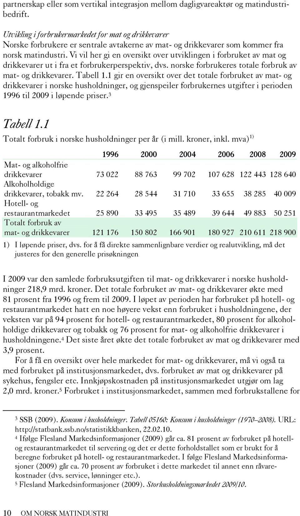 Vi vil her gi en oversikt over utviklingen i forbruket av mat og drikkevarer ut i fra et forbrukerperspektiv, dvs. norske forbrukeres totale forbruk av mat- og drikkevarer. Tabell 1.