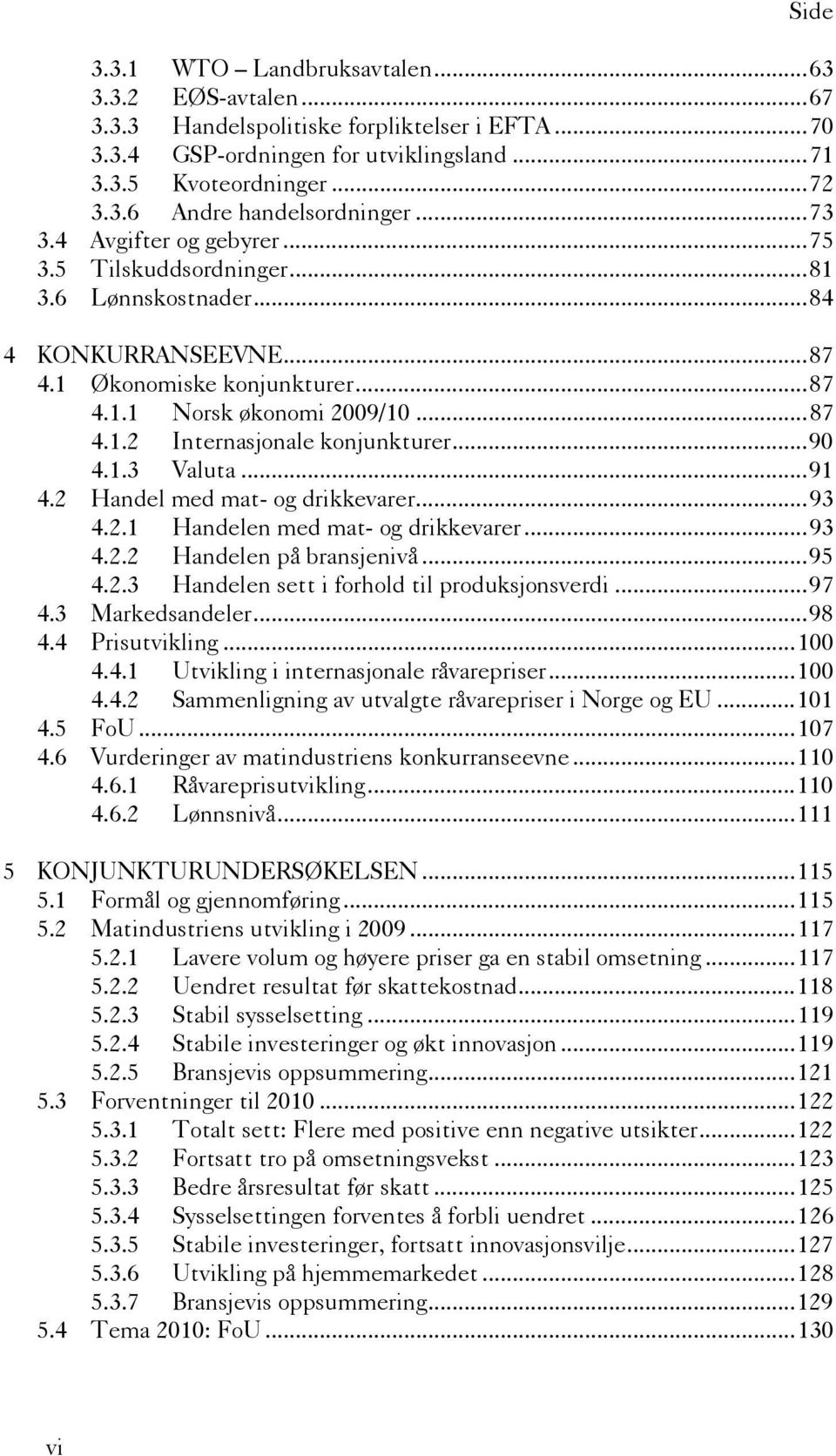 ..90 4.1.3 Valuta...91 4.2 Handel med mat- og drikkevarer...93 4.2.1 Handelen med mat- og drikkevarer...93 4.2.2 Handelen på bransjenivå...95 4.2.3 Handelen sett i forhold til produksjonsverdi...97 4.