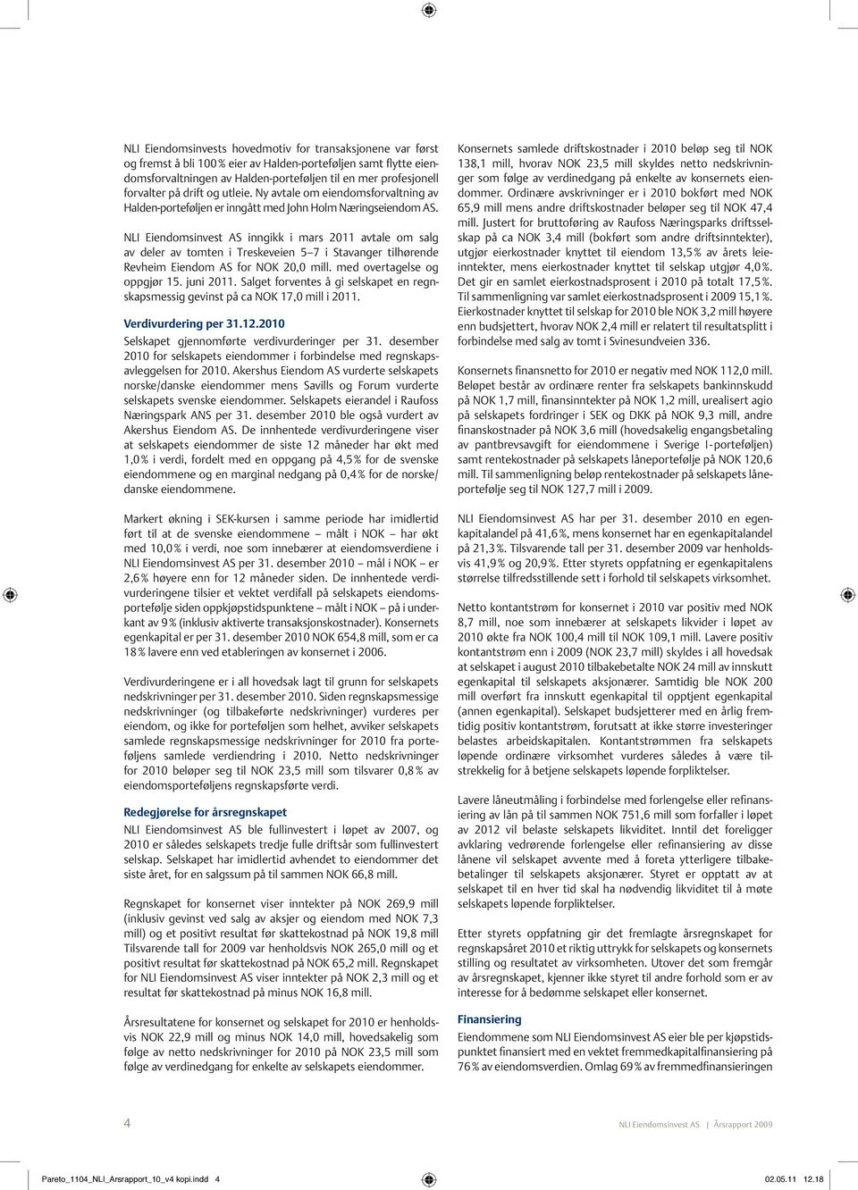 NLI Eiendomsinvest AS inngikk i mars 2011 avtale om salg av deler av tomten i Treskeveien 5 7 i Stavanger tilhørende Revheim Eiendom AS for NOK 20,0 mill. med overtagelse og oppgjør 15. juni 2011.