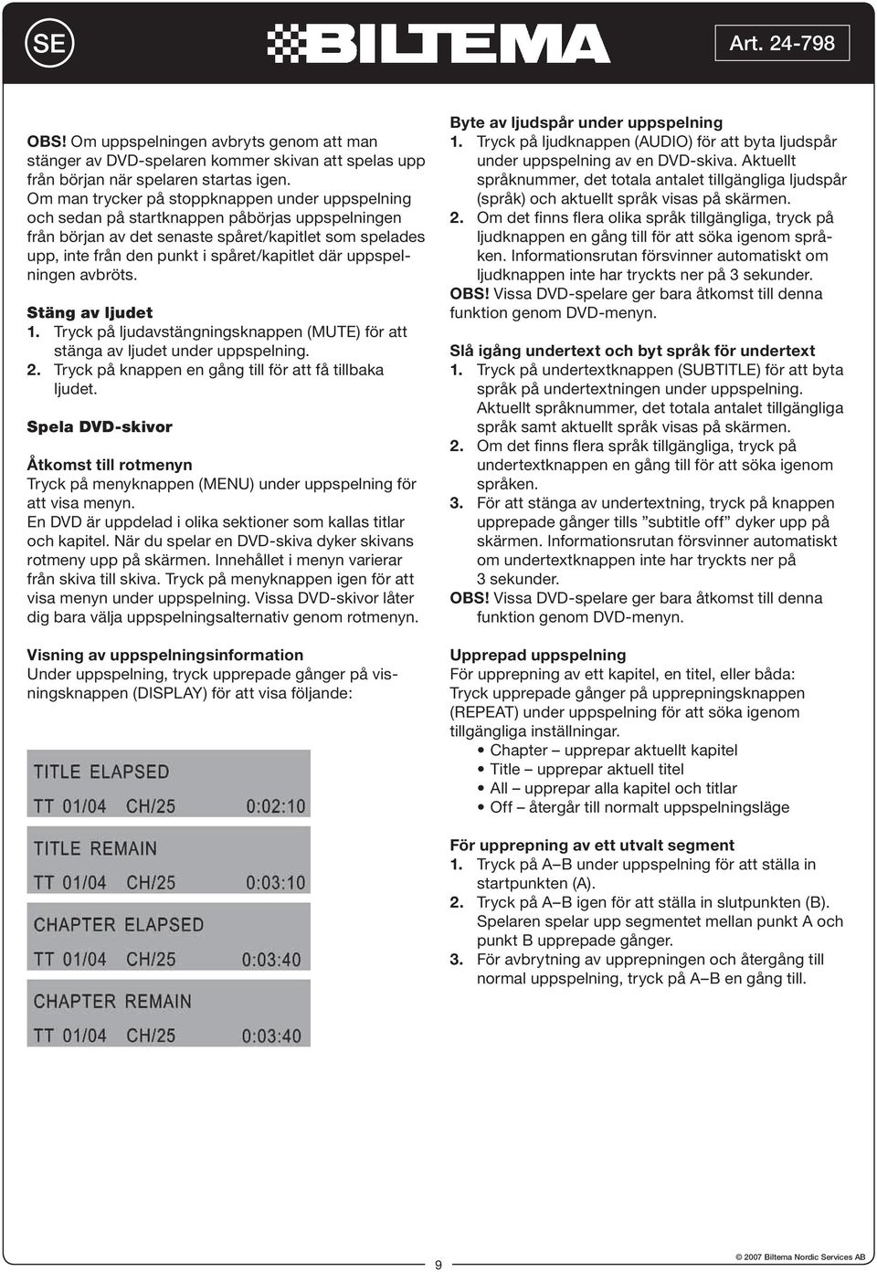 där uppspelningen avbröts. Stäng av ljudet 1. Tryck på ljudavstängningsknappen (MUTE) för att stänga av ljudet under uppspelning. 2. Tryck på knappen en gång till för att få tillbaka ljudet.