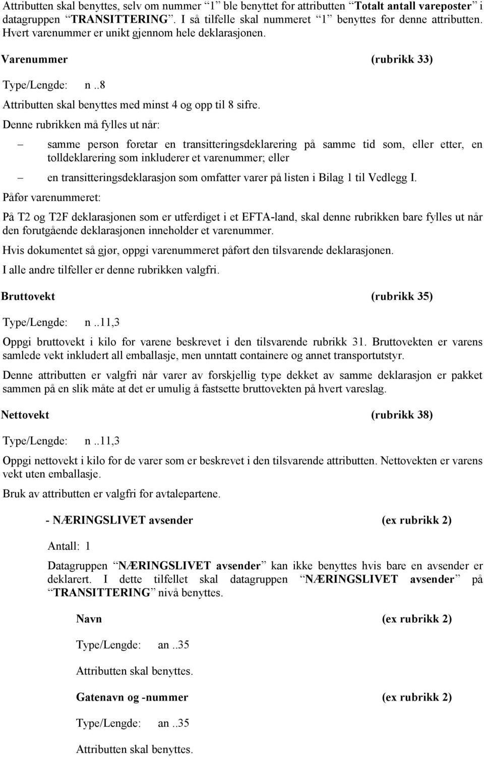 Denne rubrikken må fylles ut når: samme person foretar en transitteringsdeklarering på samme tid som, eller etter, en tolldeklarering som inkluderer et varenummer; eller en transitteringsdeklarasjon