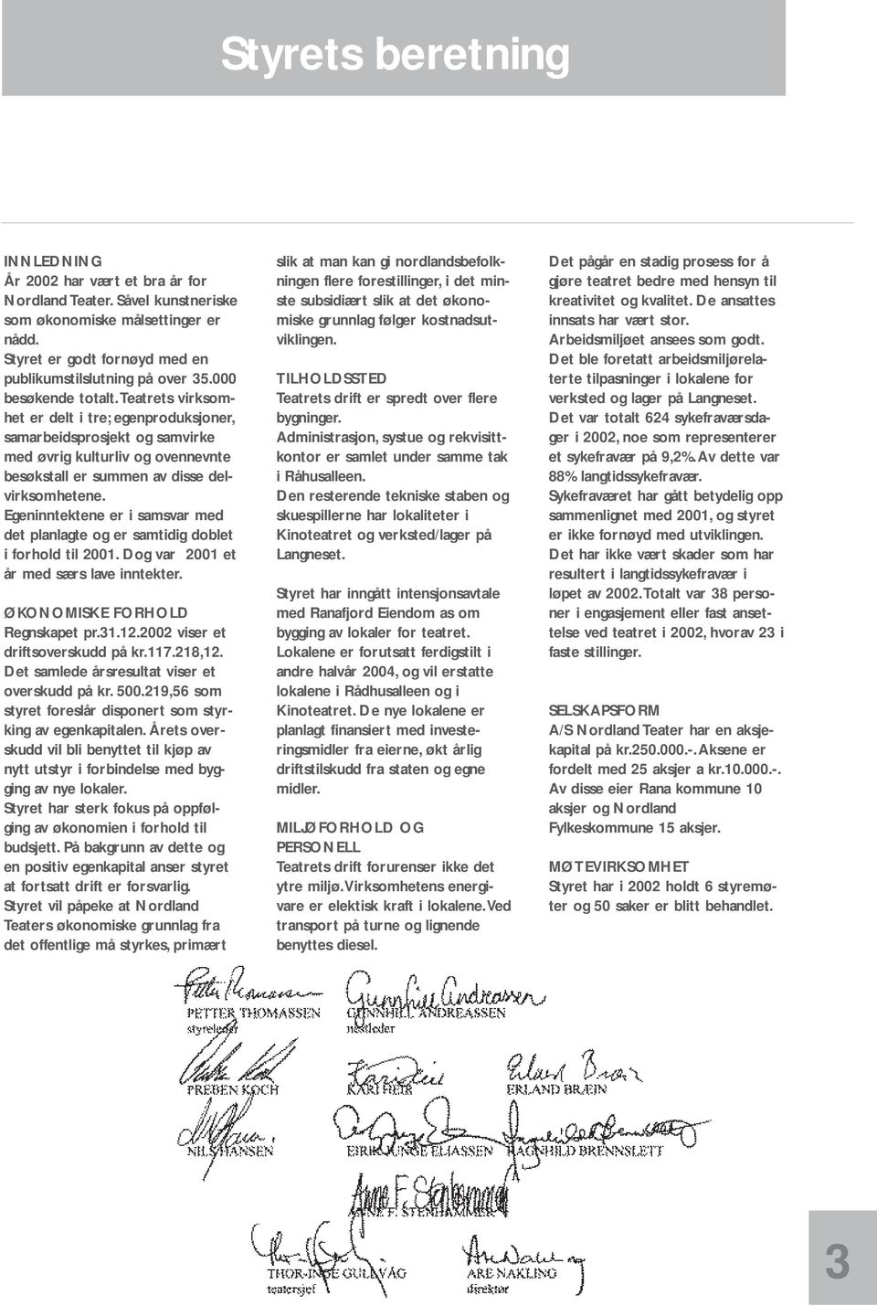 Egeninntektene er i samsvar med det planlagte og er samtidig doblet i forhold til 2001. Dog var 2001 et år med særs lave inntekter. ØKONOMISKE FORHOLD Regnskapet pr.31.12.