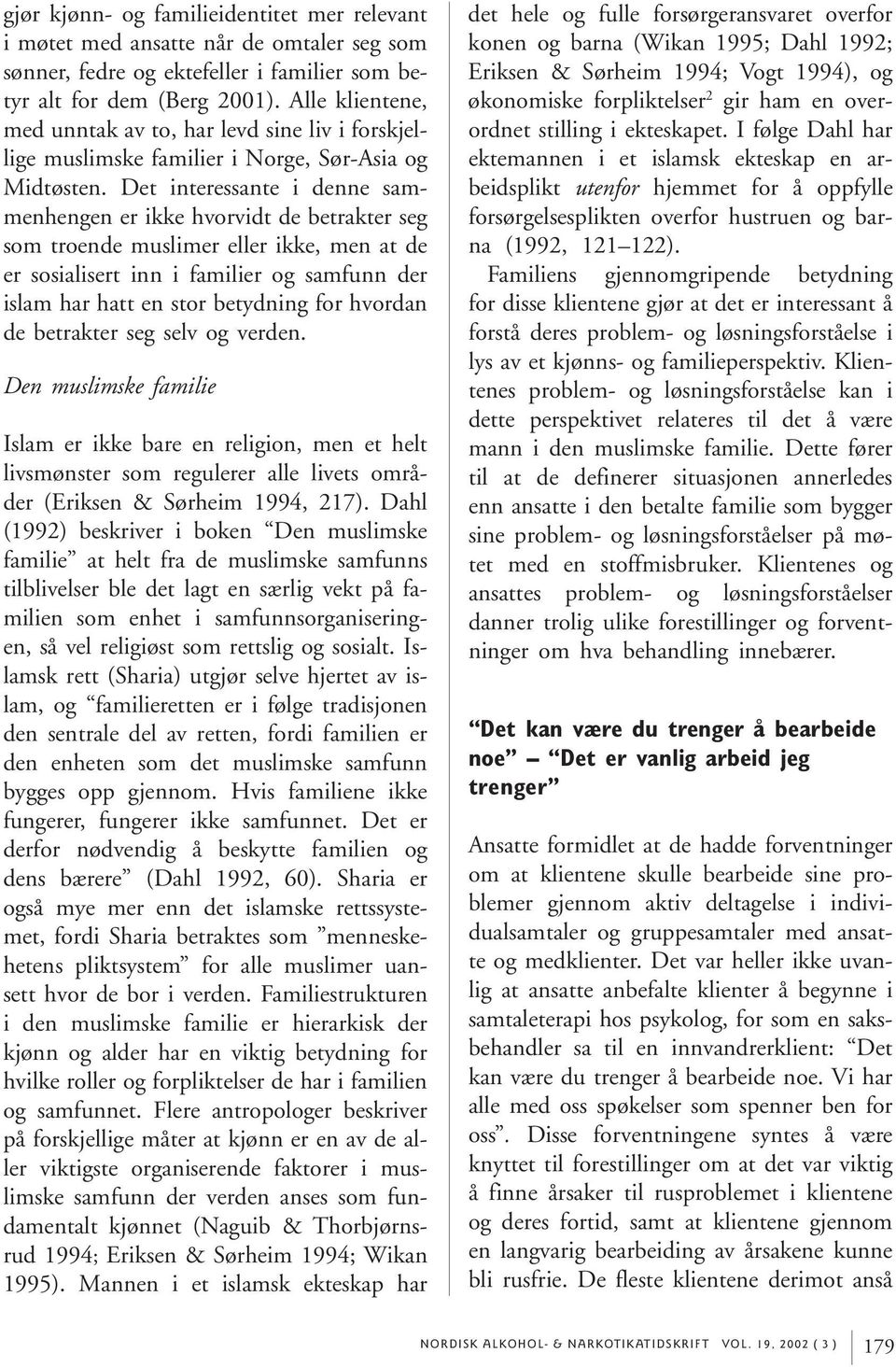 Det interessante i denne sammenhengen er ikke hvorvidt de betrakter seg som troende muslimer eller ikke, men at de er sosialisert inn i familier og samfunn der islam har hatt en stor betydning for