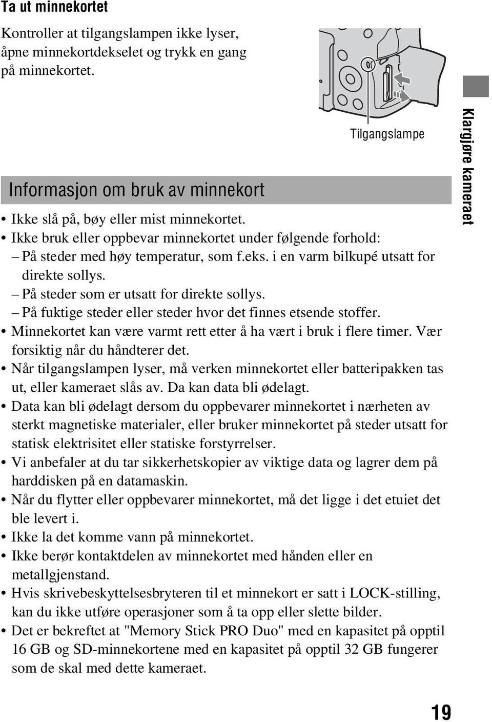 i en varm bilkupé utsatt for direkte sollys. På steder som er utsatt for direkte sollys. På fuktige steder eller steder hvor det finnes etsende stoffer.