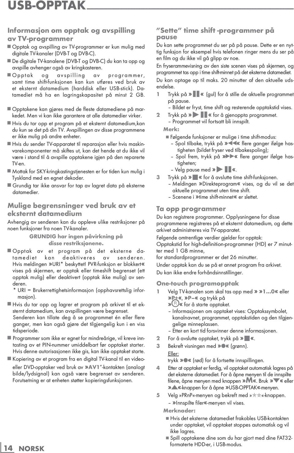 Opptak og avspilling av programmer, samt time shift-funksjonen kan kun utføres ved bruk av et eksternt datamedium (harddisk eller USB-stick). Datamediet må ha en lagringskapasitet på minst 2 GB.