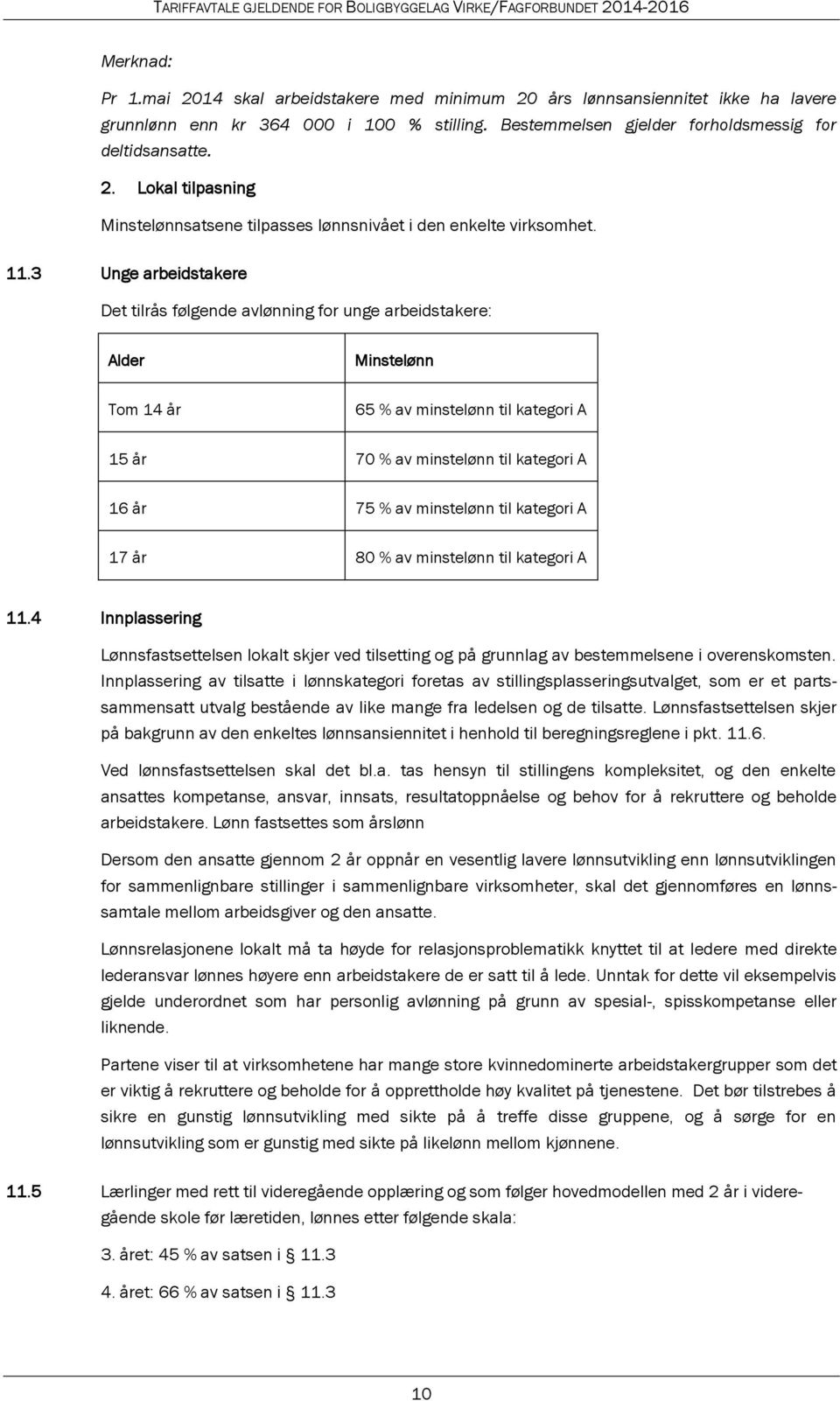 minstelønn til kategori A 17 år 80 % av minstelønn til kategori A 11.4 Innplassering Lønnsfastsettelsen lokalt skjer ved tilsetting og på grunnlag av bestemmelsene i overenskomsten.