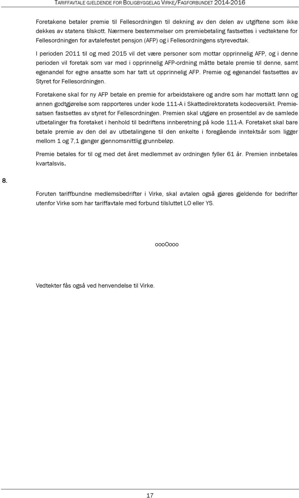 I perioden 2011 til og med 2015 vil det være personer som mottar opprinnelig AFP, og i denne perioden vil foretak som var med i opprinnelig AFP-ordning måtte betale premie til denne, samt egenandel