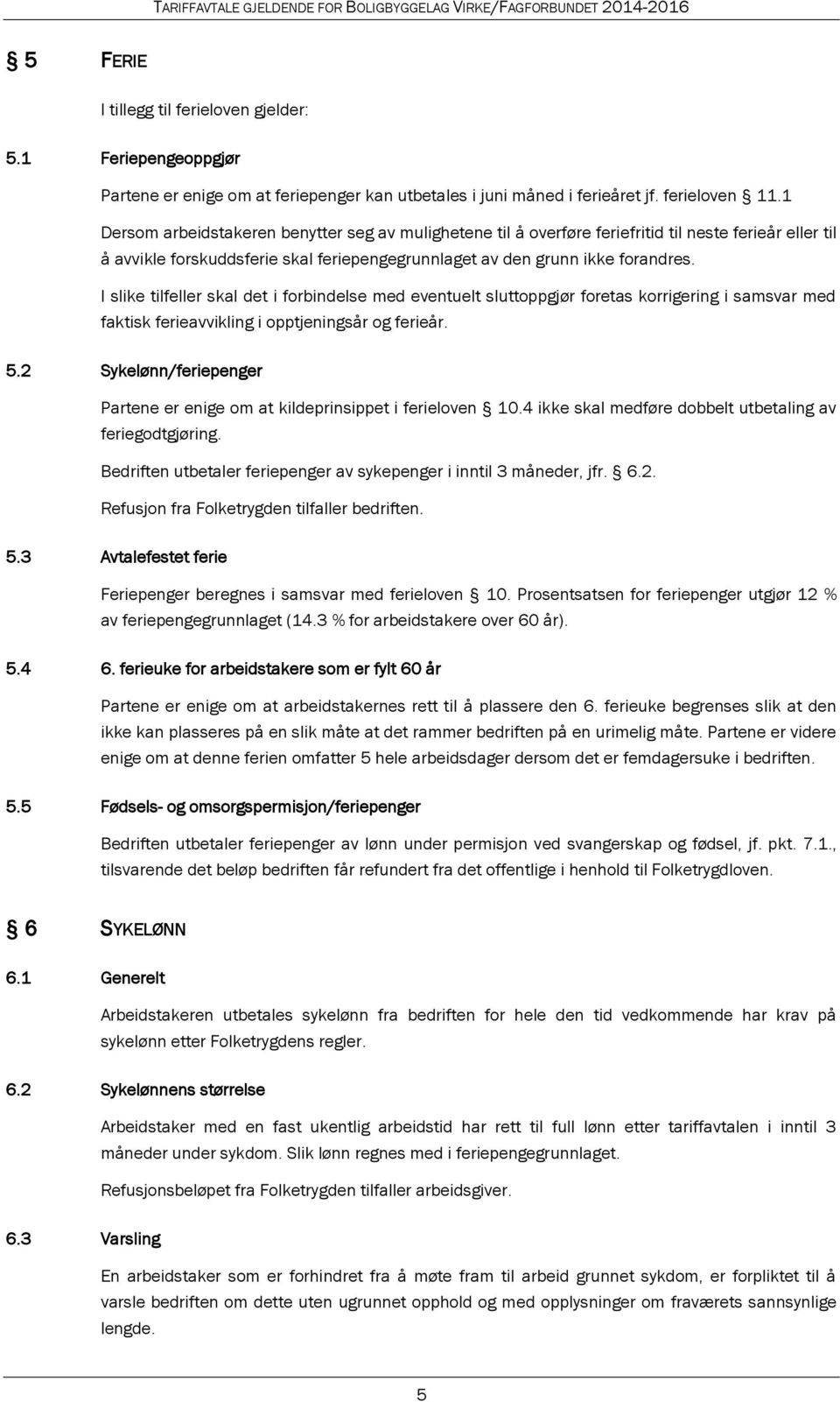 I slike tilfeller skal det i forbindelse med eventuelt sluttoppgjør foretas korrigering i samsvar med faktisk ferieavvikling i opptjeningsår og ferieår. 5.