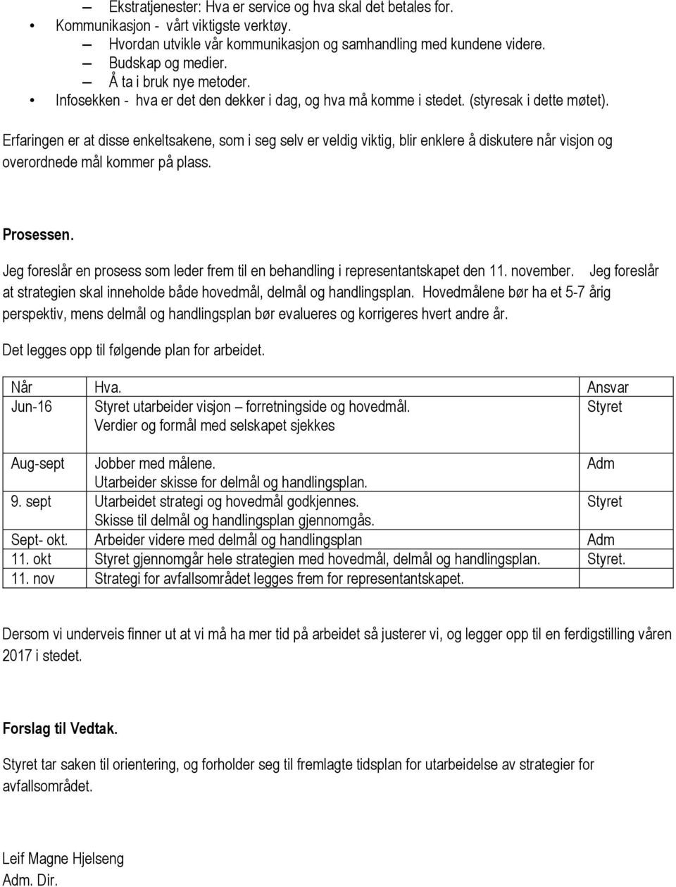 Erfaringen er at disse enkeltsakene, som i seg selv er veldig viktig, blir enklere å diskutere når visjon og overordnede mål kommer på plass. Prosessen.