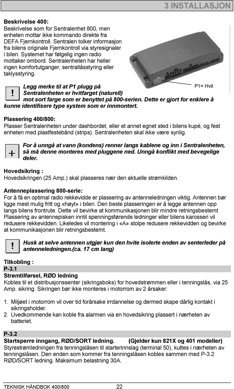 Sentralenheten har heller ingen komfortutganger, sentrallåsstyring eller taklysstyring. Legg merke til at P1 plugg på P1= Hvit!