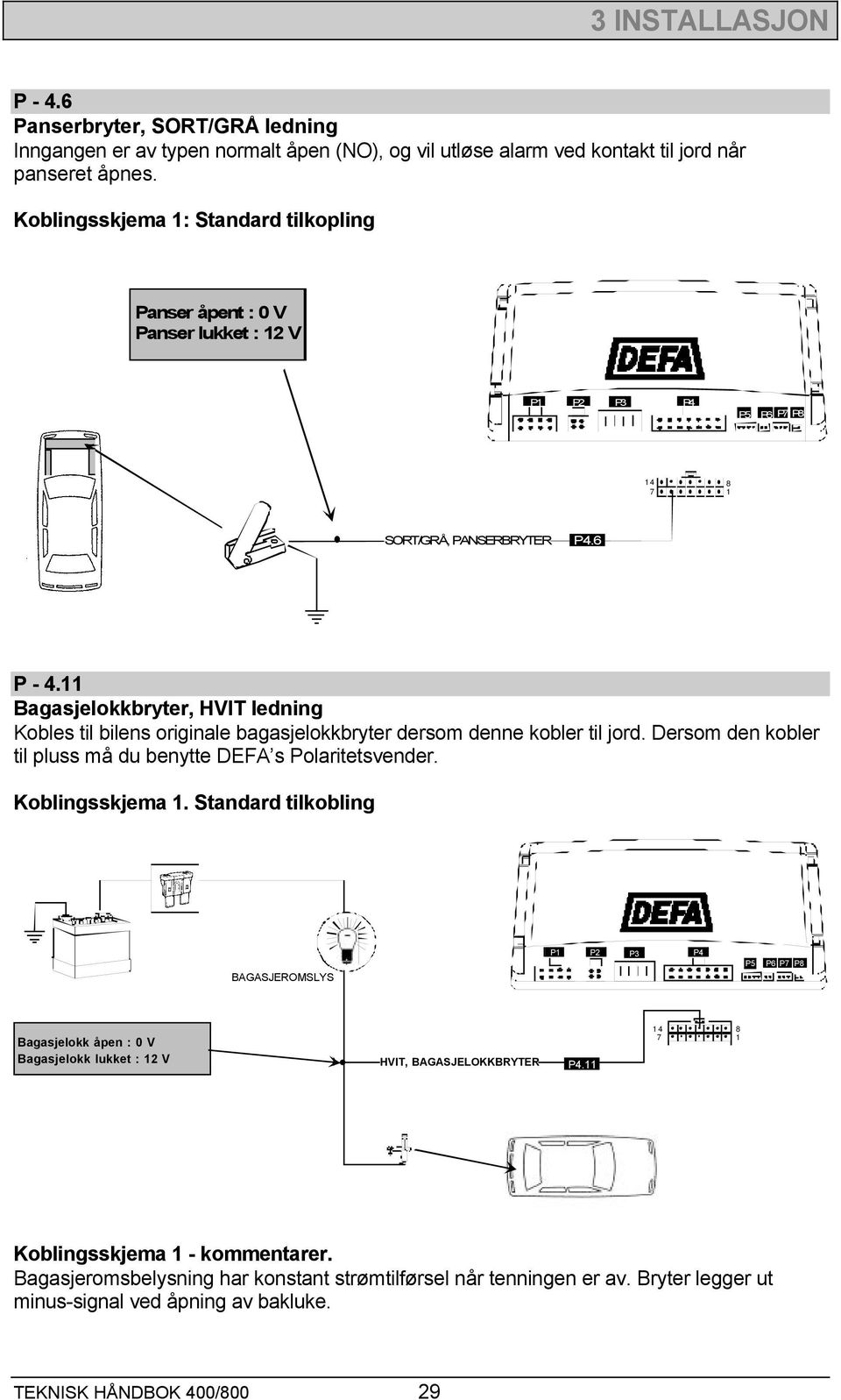 11 Bagasjelokkbryter, HVIT ledning Kobles til bilens originale bagasjelokkbryter dersom denne kobler til jord. Dersom den kobler til pluss må du benytte DEFA s Polaritetsvender. Koblingsskjema 1.