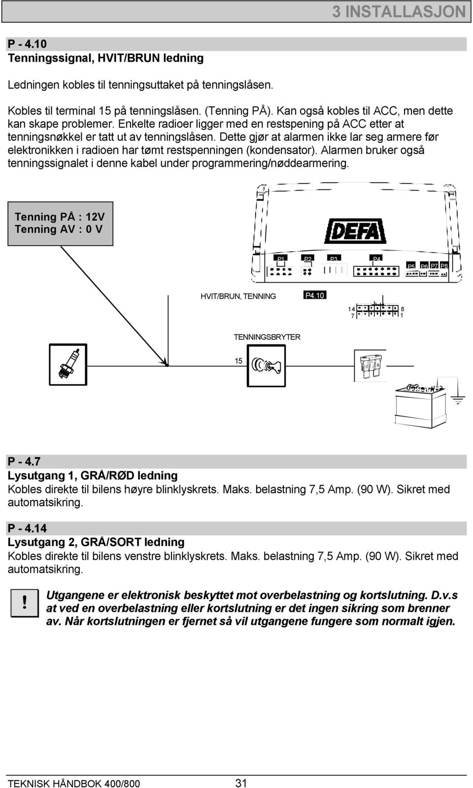 Dette gjør at alarmen ikke lar seg armere før elektronikken i radioen har tømt restspenningen (kondensator). Alarmen bruker også tenningssignalet i denne kabel under programmering/nøddearmering.