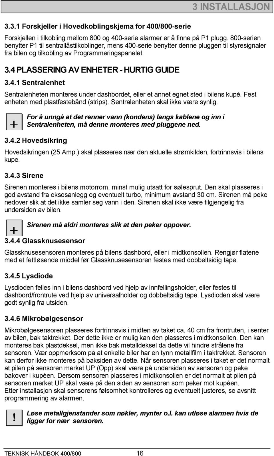 4.1 Sentralenhet Sentralenheten monteres under dashbordet, eller et annet egnet sted i bilens kupé. Fest enheten med plastfestebånd (strips). Sentralenheten skal ikke være synlig.