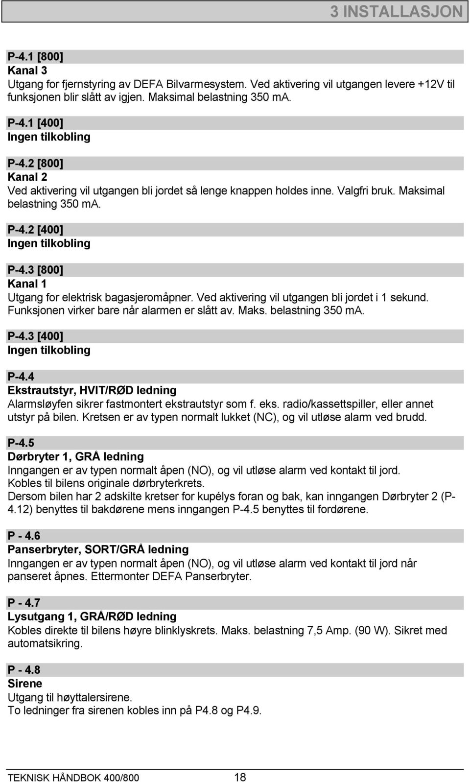 3 [800] Kanal 1 Utgang for elektrisk bagasjeromåpner. Ved aktivering vil utgangen bli jordet i 1 sekund. Funksjonen virker bare når alarmen er slått av. Maks. belastning 350 ma. P-4.