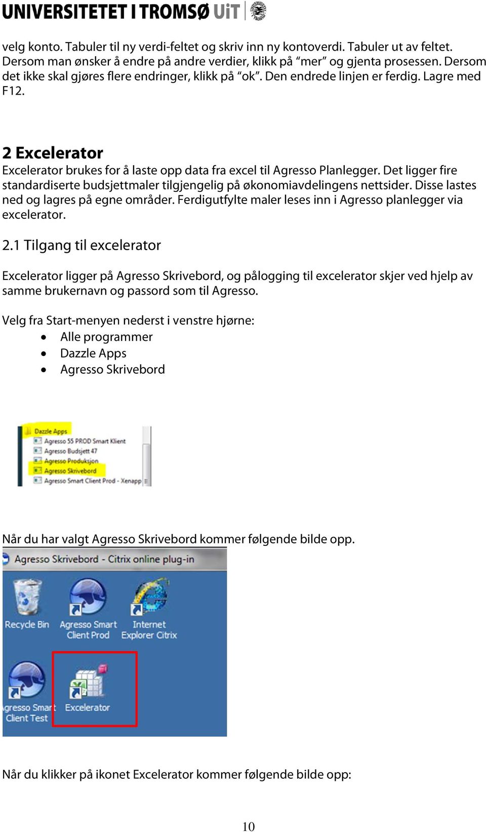 Det ligger fire standardiserte budsjettmaler tilgjengelig på økonomiavdelingens nettsider. Disse lastes ned og lagres på egne områder.