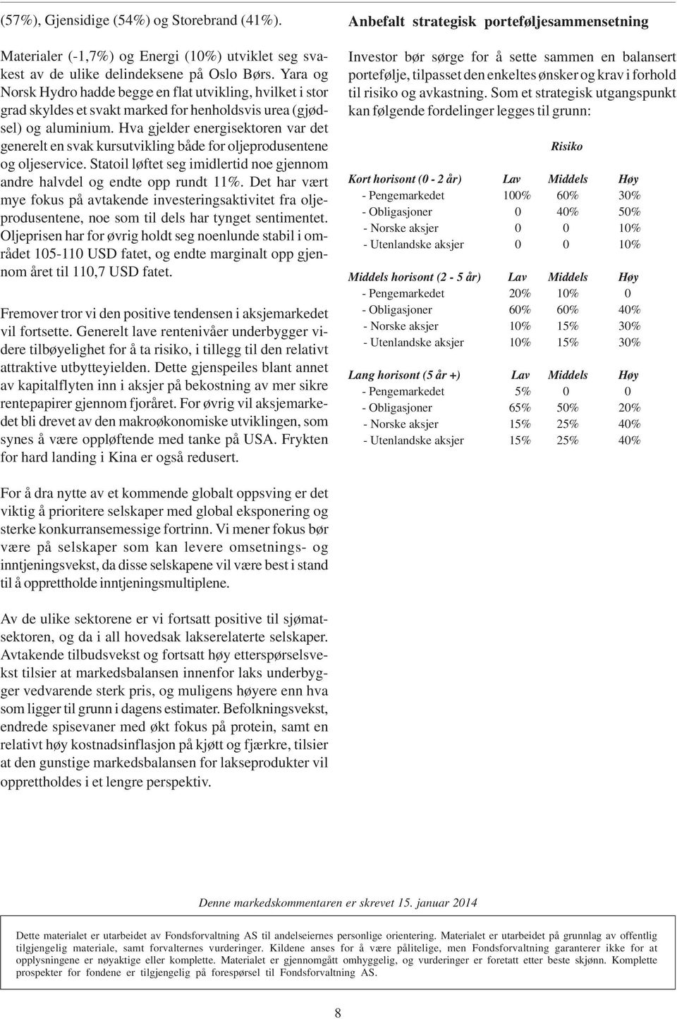 Hva gjelder energisektoren var det generelt en svak kursutvikling både for oljeprodusentene og oljeservice. Statoil løftet seg imidlertid noe gjennom andre halvdel og endte opp rundt 11%.