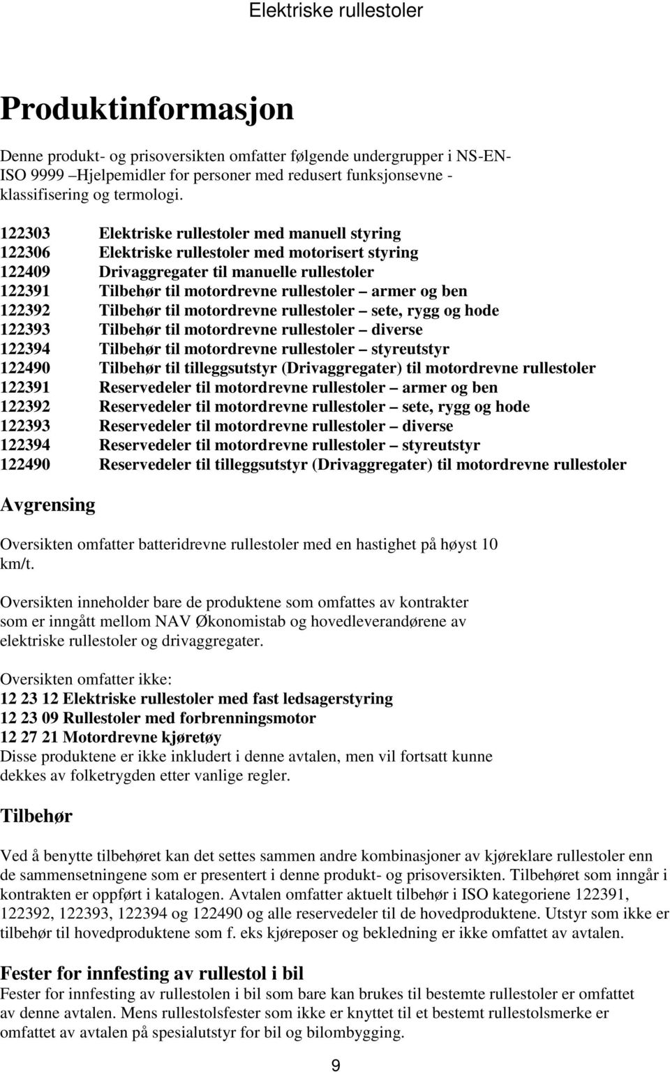 og ben 122392 Tilbehør til motordrevne rullestoler sete, rygg og hode 122393 Tilbehør til motordrevne rullestoler diverse 122394 Tilbehør til motordrevne rullestoler styreutstyr 122490 Tilbehør til