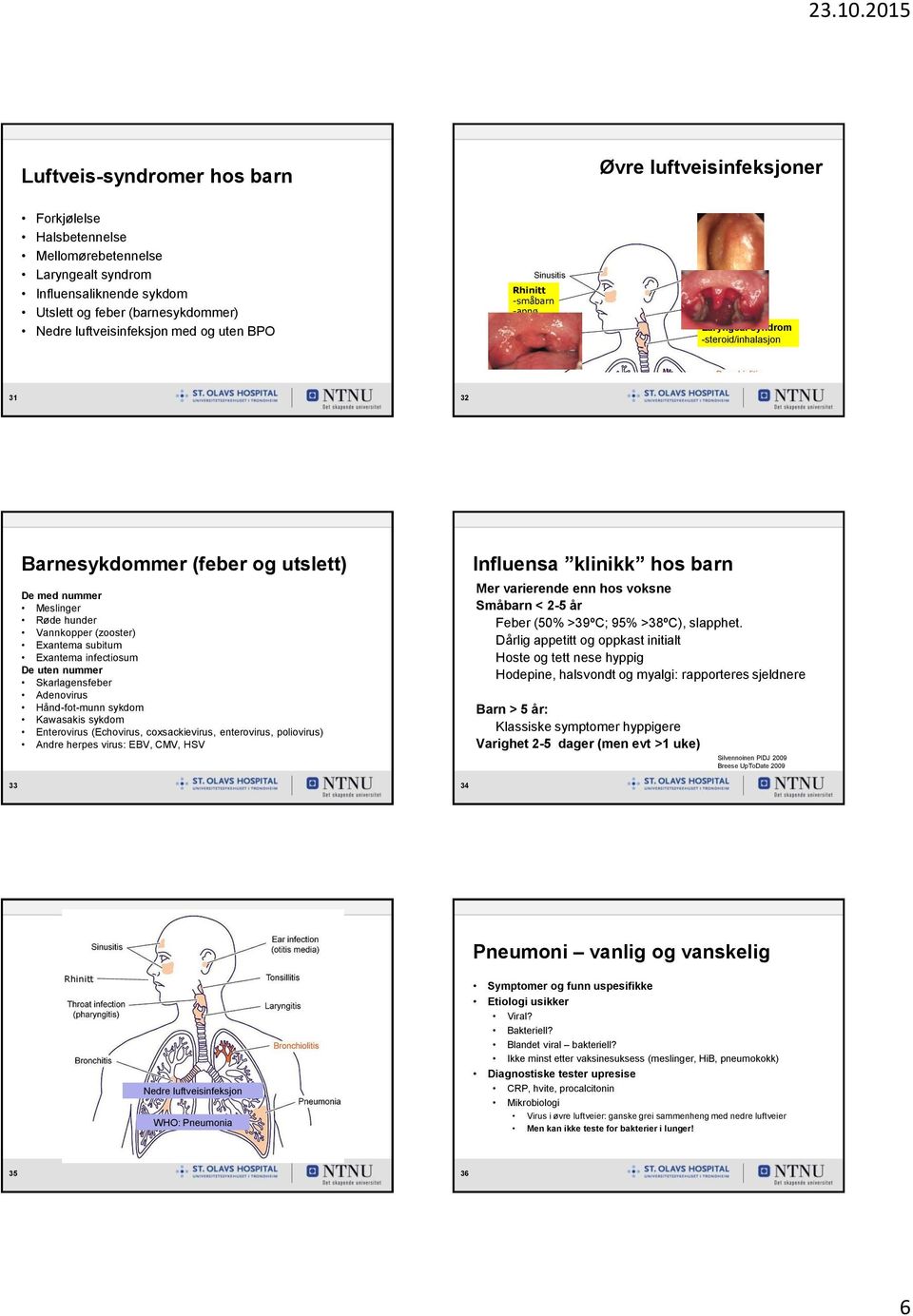 Exantema subitum Exantema infectiosum De uten nummer Skarlagensfeber Adenovirus Hånd-fot-munn sykdom Kawasakis sykdom Enterovirus (Echovirus, coxsackievirus, enterovirus, poliovirus) Andre herpes