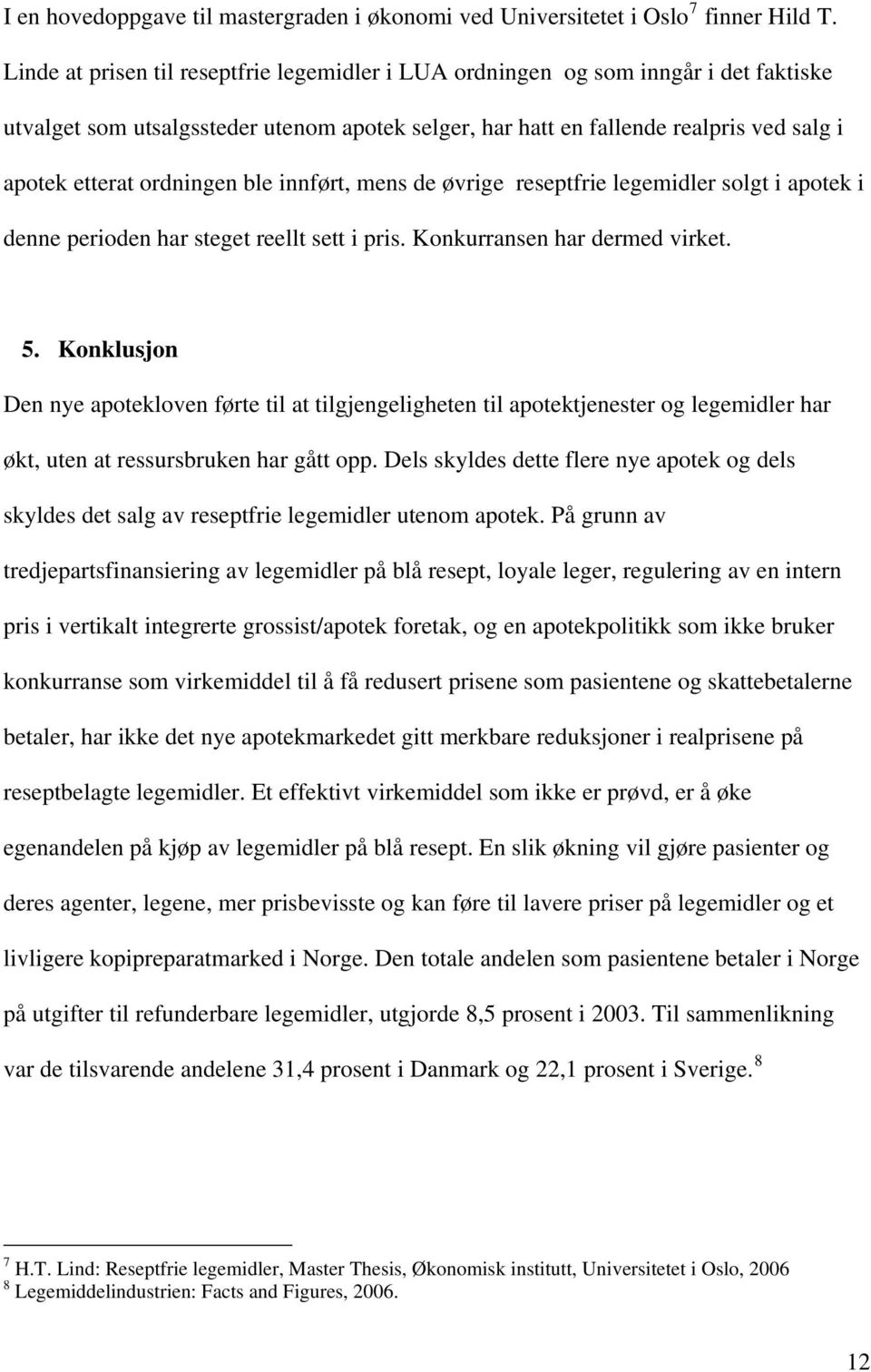 ordningen ble innført, mens de øvrige reseptfrie legemidler solgt i apotek i denne perioden har steget reellt sett i pris. Konkurransen har dermed virket. 5.