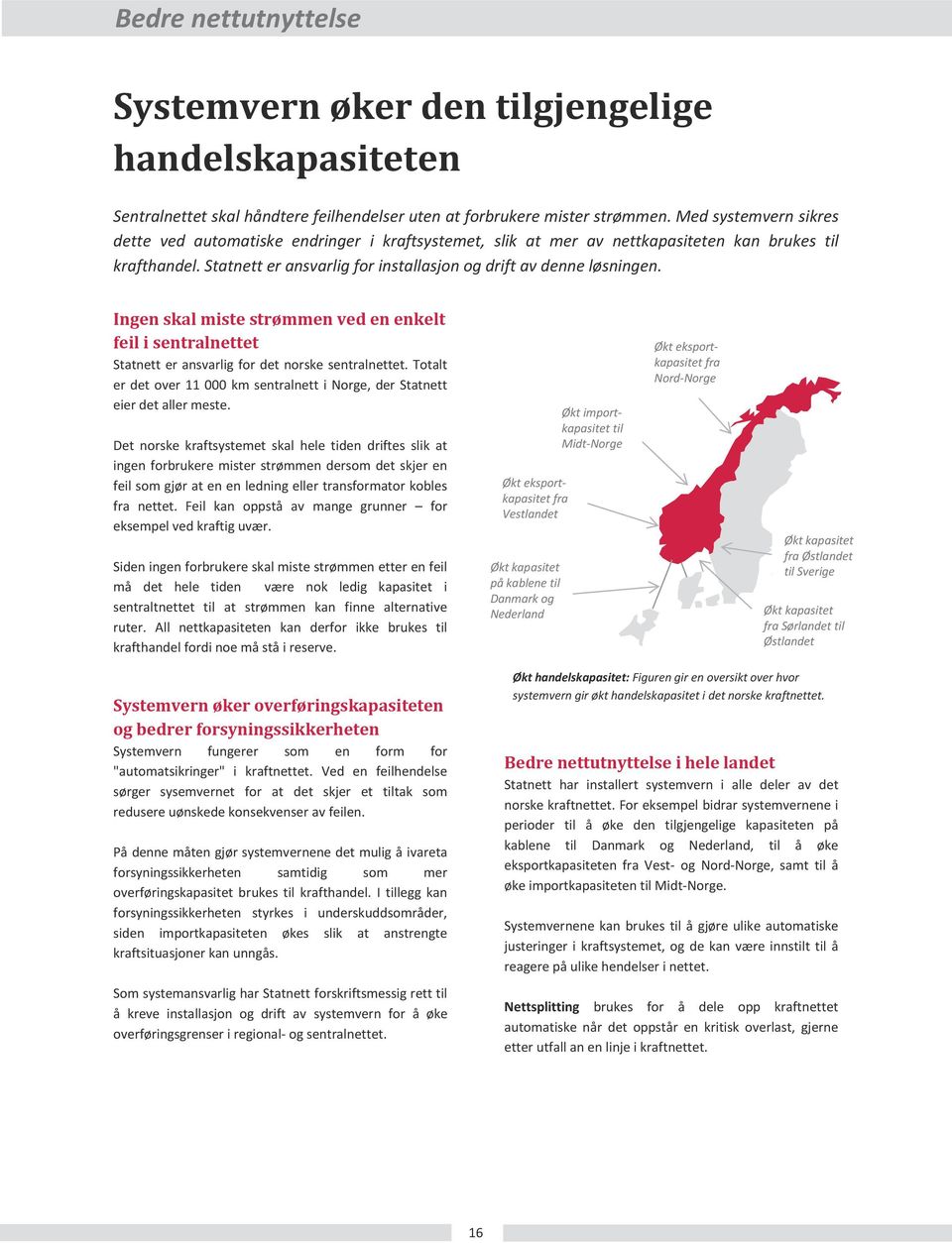 Ingen skal miste strømmen ved en enkelt feil i sentralnettet Statnett er ansvarlig for det norske sentralnettet. Totalt er det over 11 km sentralnett i Norge, der Statnett eier det aller meste.