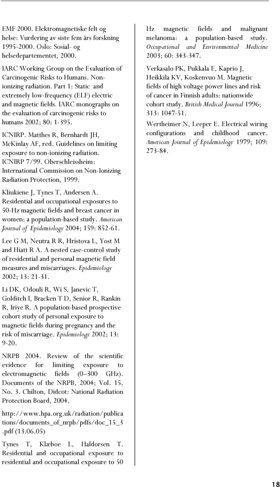 IARC monographs on the evaluation of carcinogenic risks to humans 2002; 80: 1-395. ICNIRP. Matthes R, Bernhardt JH, McKinlay AF, red. Guidelines on limiting exposure to non-ionizing radiation.