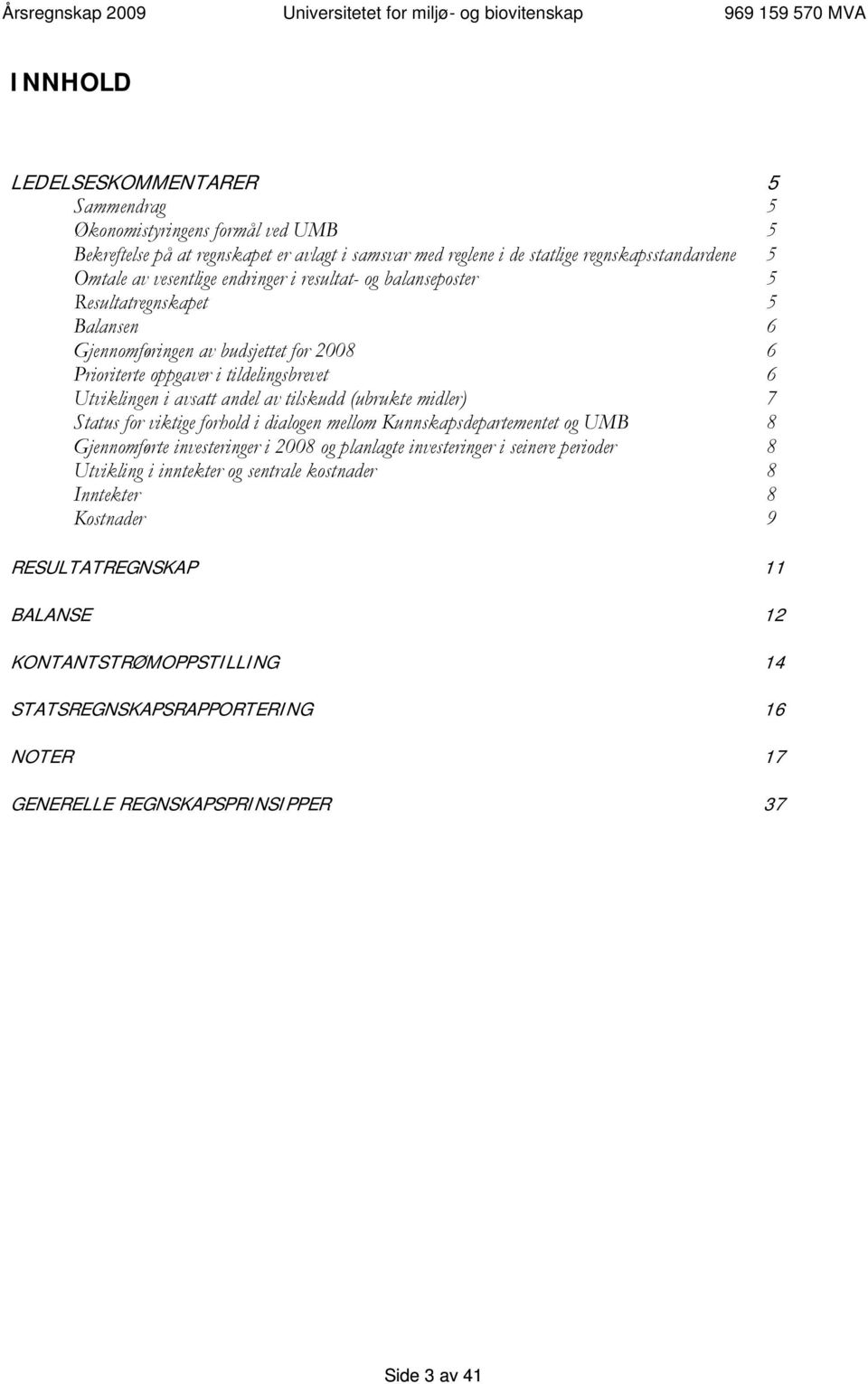 av tilskudd (ubrukte midler) 7 Status for viktige forhold i dialogen mellom Kunnskapsdepartementet og UMB 8 Gjennomførte investeringer i 2008 og planlagte investeringer i seinere perioder 8