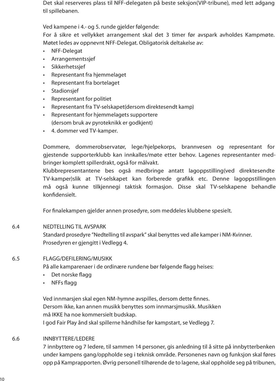 Obligatorisk deltakelse av: NFF-Delegat Arrangementssjef Sikkerhetssjef Representant fra hjemmelaget Representant fra bortelaget Stadionsjef Representant for politiet Representant fra