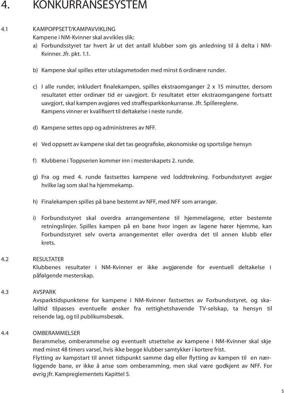 c) I alle runder, inkludert finalekampen, spilles ekstraomganger 2 x 15 minutter, dersom resultatet etter ordinær tid er uavgjort.