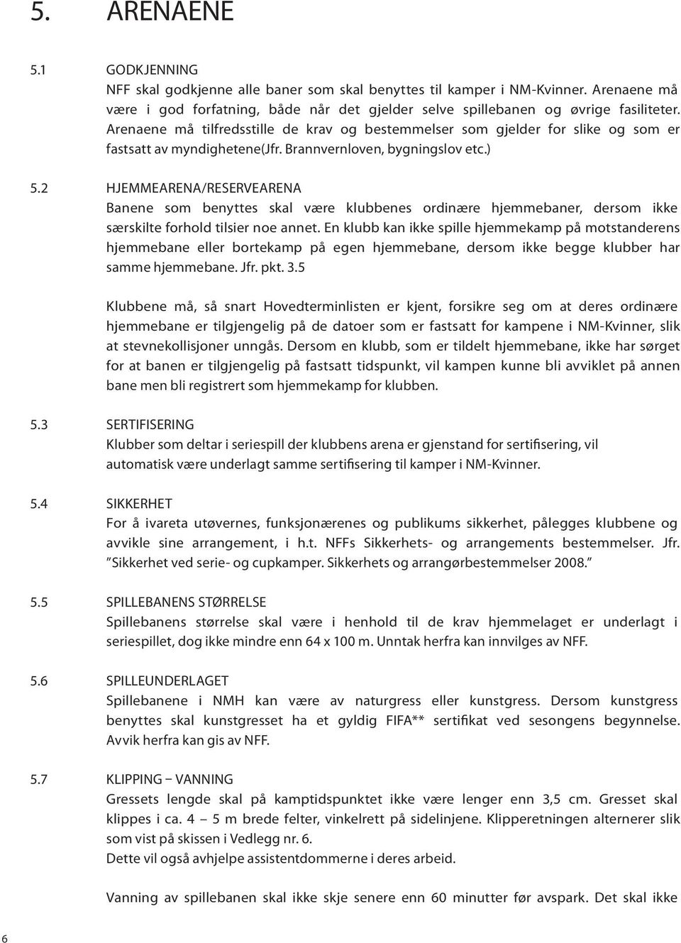 2 HJEMMEARENA/RESERVEARENA Banene som benyttes skal være klubbenes ordinære hjemmebaner, dersom ikke særskilte forhold tilsier noe annet.