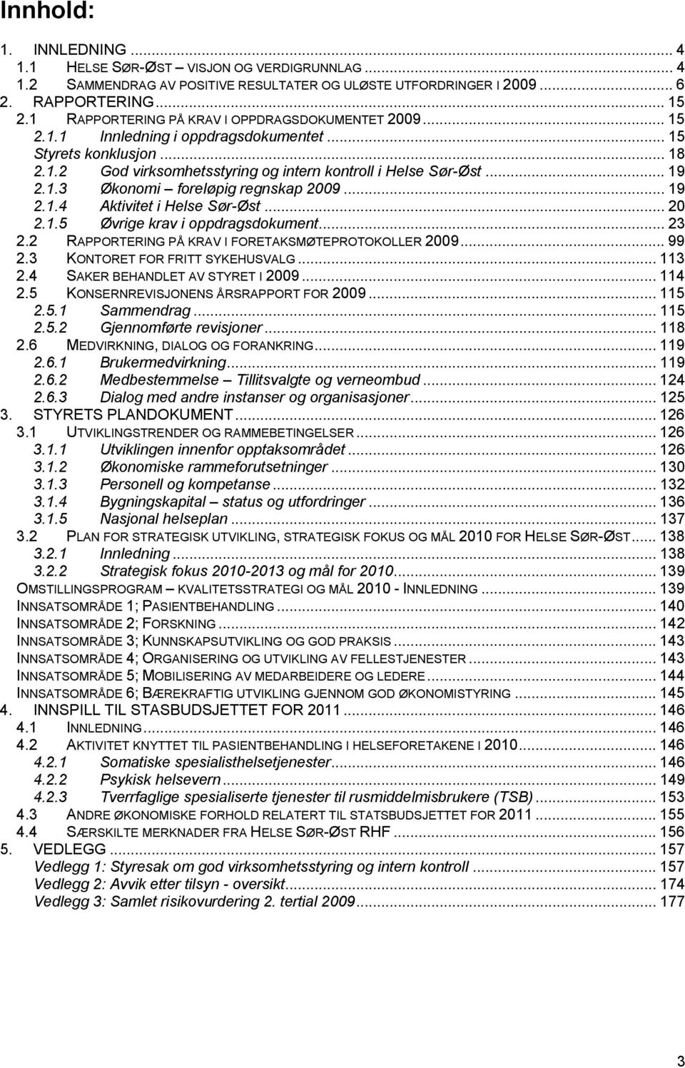 .. 19 2.1.4 Aktivitet i Helse Sør-Øst... 20 2.1.5 Øvrige krav i oppdragsdokument... 23 2.2 RAPPORTERING PÅ KRAV I FORETAKSMØTEPROTOKOLLER 2009... 99 2.3 KONTORET FOR FRITT SYKEHUSVALG... 113 2.