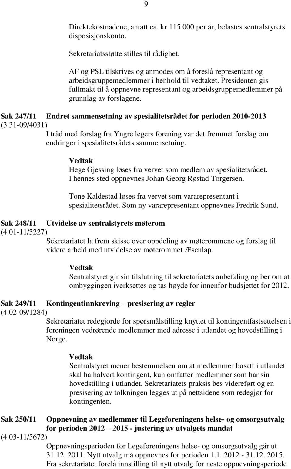 Presidenten gis fullmakt til å oppnevne representant og arbeidsgruppemedlemmer på grunnlag av forslagene. Sak 247/11 Endret sammensetning av spesialitetsrådet for perioden 2010-2013 (3.