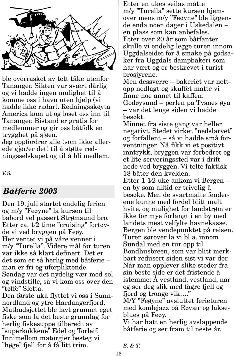 Jeg oppfordrer alle (som ikke allerede gjør/er det) til å støtte redningsselskapet og til å bli medlem. V.S. Båtferie 2003 Den 19.