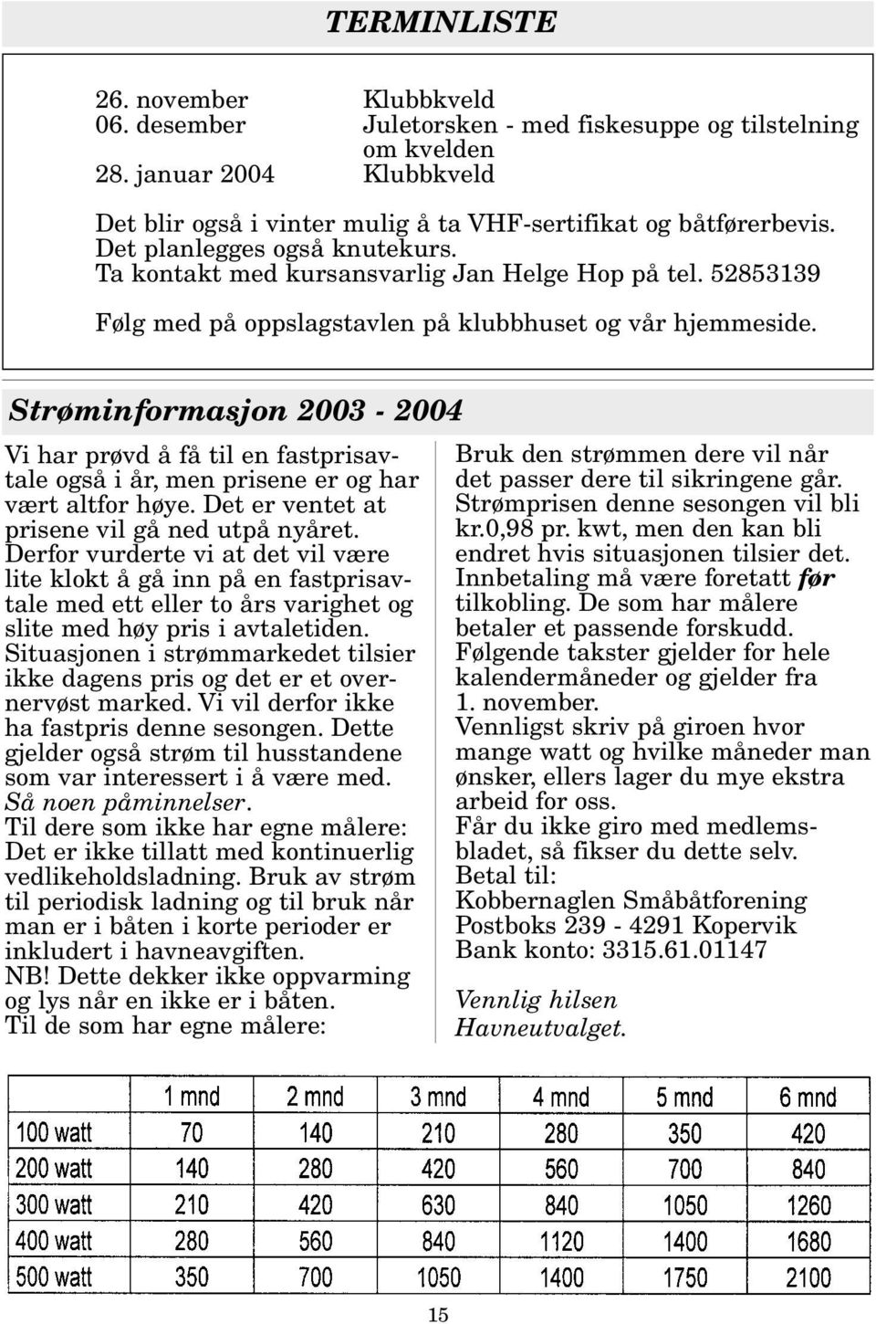 Strøminformasjon 2003-2004 Vi har prøvd å få til en fastprisavtale også i år, men prisene er og har vært altfor høye. Det er ventet at prisene vil gå ned utpå nyåret.