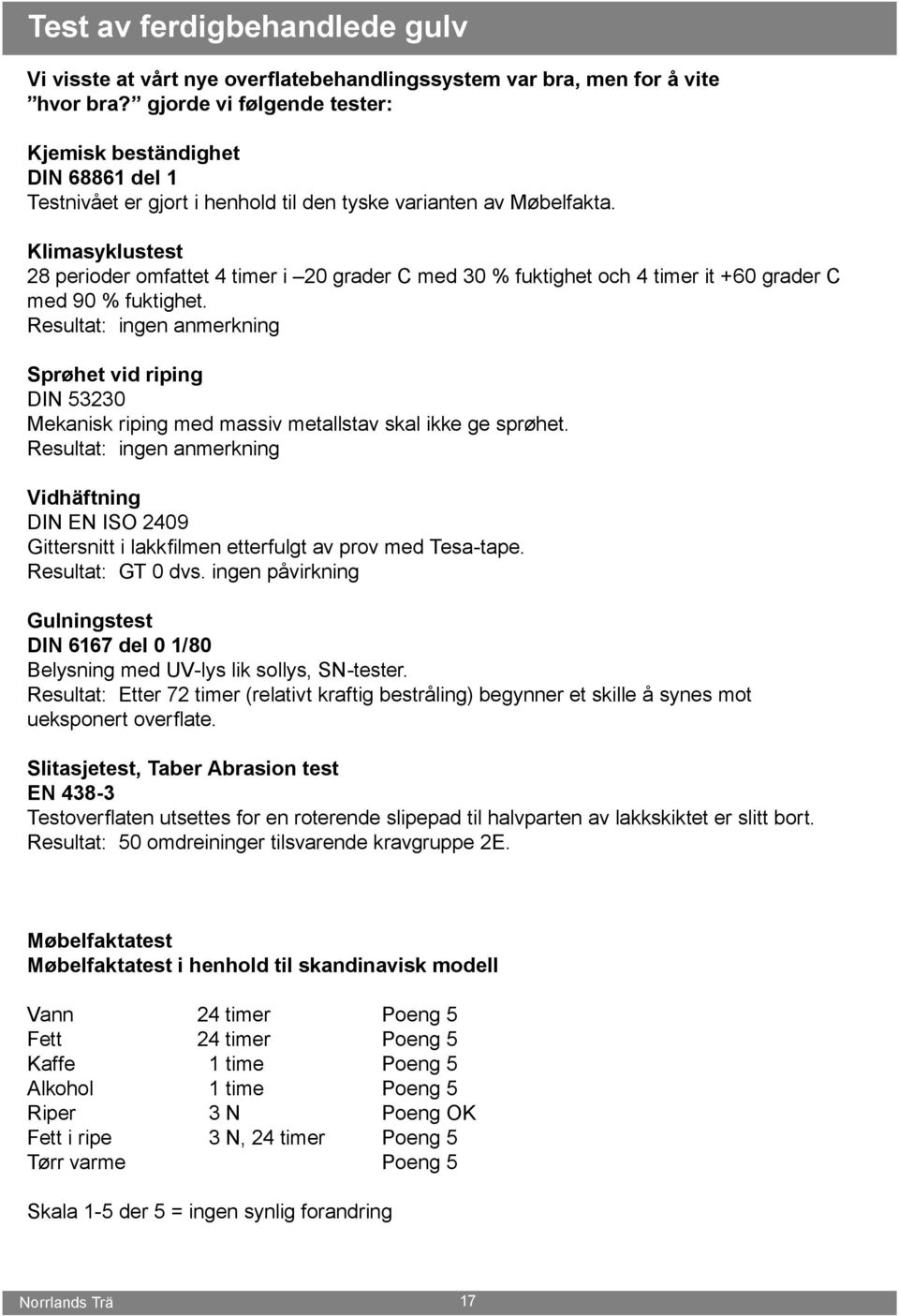 Klimasyklustest 28 perioder omfattet 4 timer i 20 grader C med 30 % fuktighet och 4 timer it +60 grader C med 90 % fuktighet.