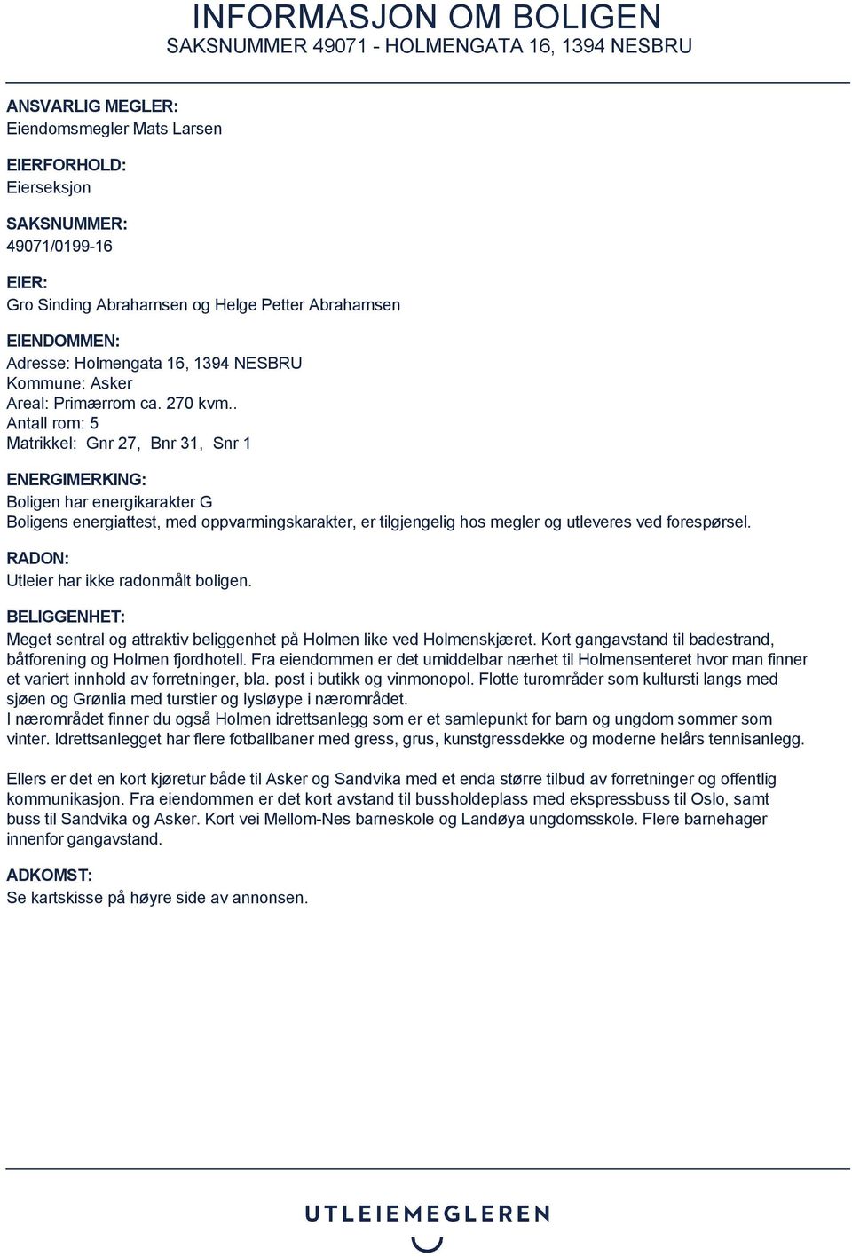 . Antall rom: 5 Matrikkel: Gnr 27, Bnr 31, Snr 1 ENERGIMERKING: Boligen har energikarakter G Boligens energiattest, med oppvarmingskarakter, er tilgjengelig hos megler og utleveres ved forespørsel.