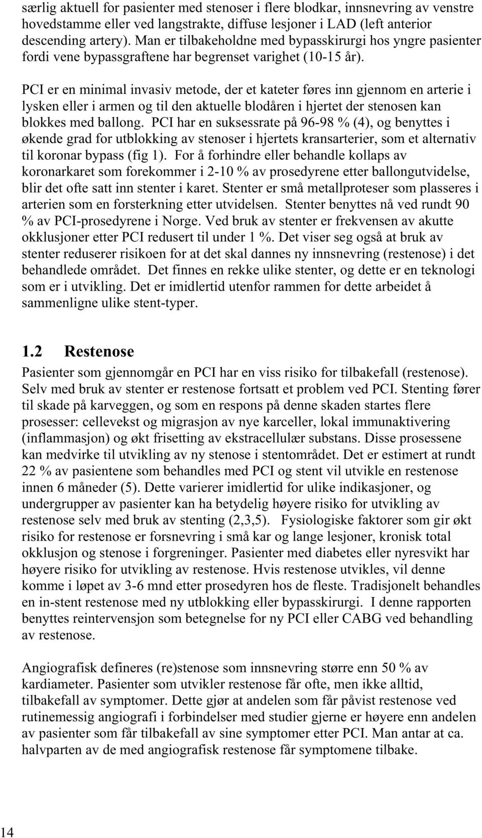 PCI er en minimal invasiv metode, der et kateter føres inn gjennom en arterie i lysken eller i armen og til den aktuelle blodåren i hjertet der stenosen kan blokkes med ballong.