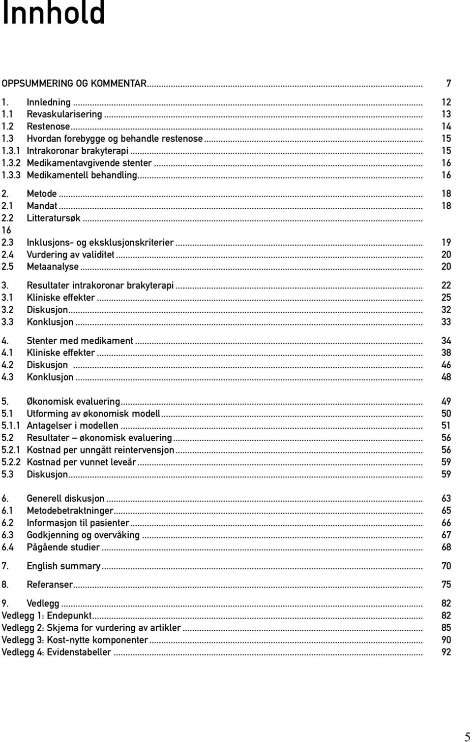 Resultater intrakoronar brakyterapi... 22 3.1 Kliniske effekter... 25 3.2 Diskusjon... 32 3.3 Konklusjon... 33 4. Stenter med medikament... 34 4.1 Kliniske effekter... 38 4.2 Diskusjon... 46 4.